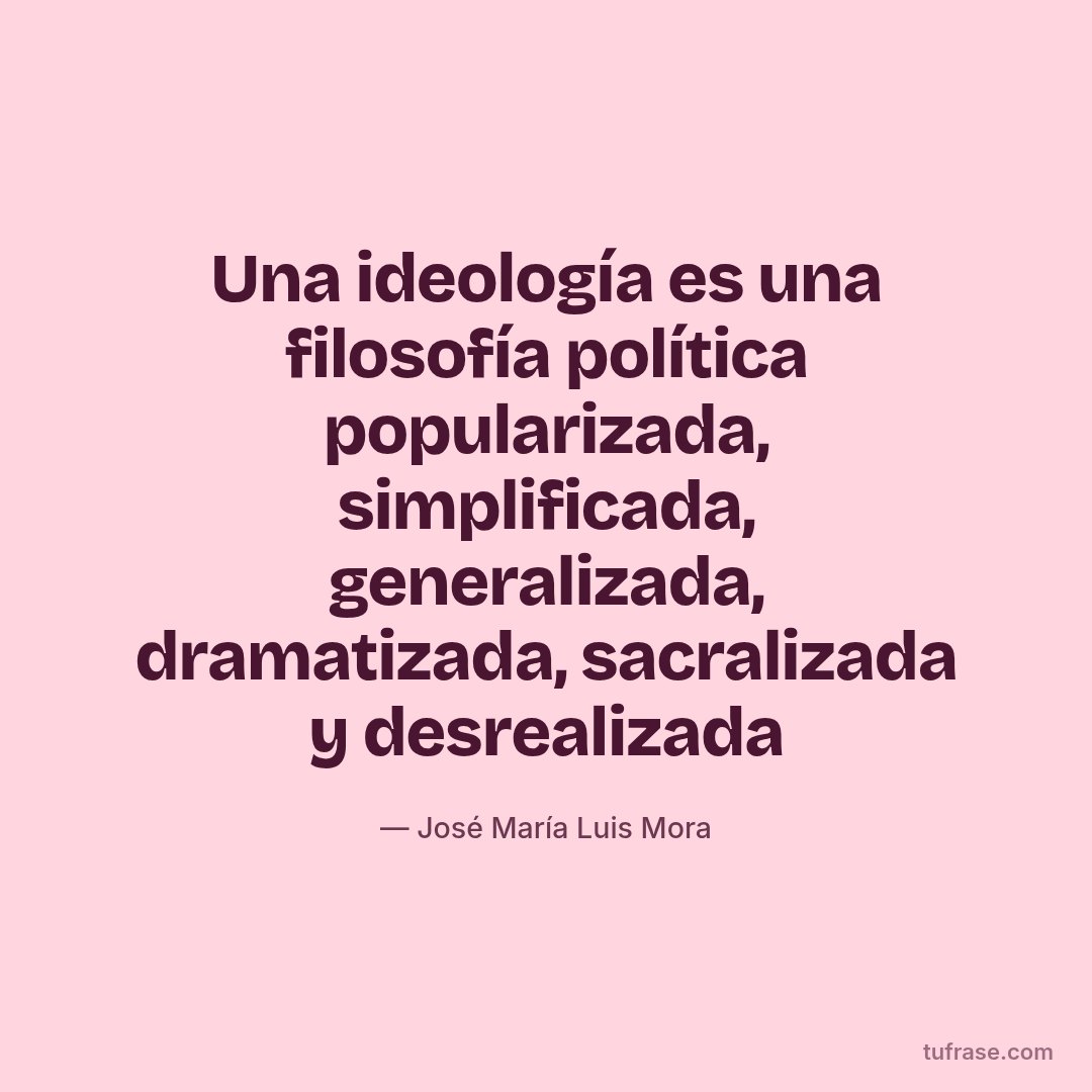Una ideología es una filosofía política popularizada, simplificada, generalizada, dramatizada, sacralizada y desrealizada