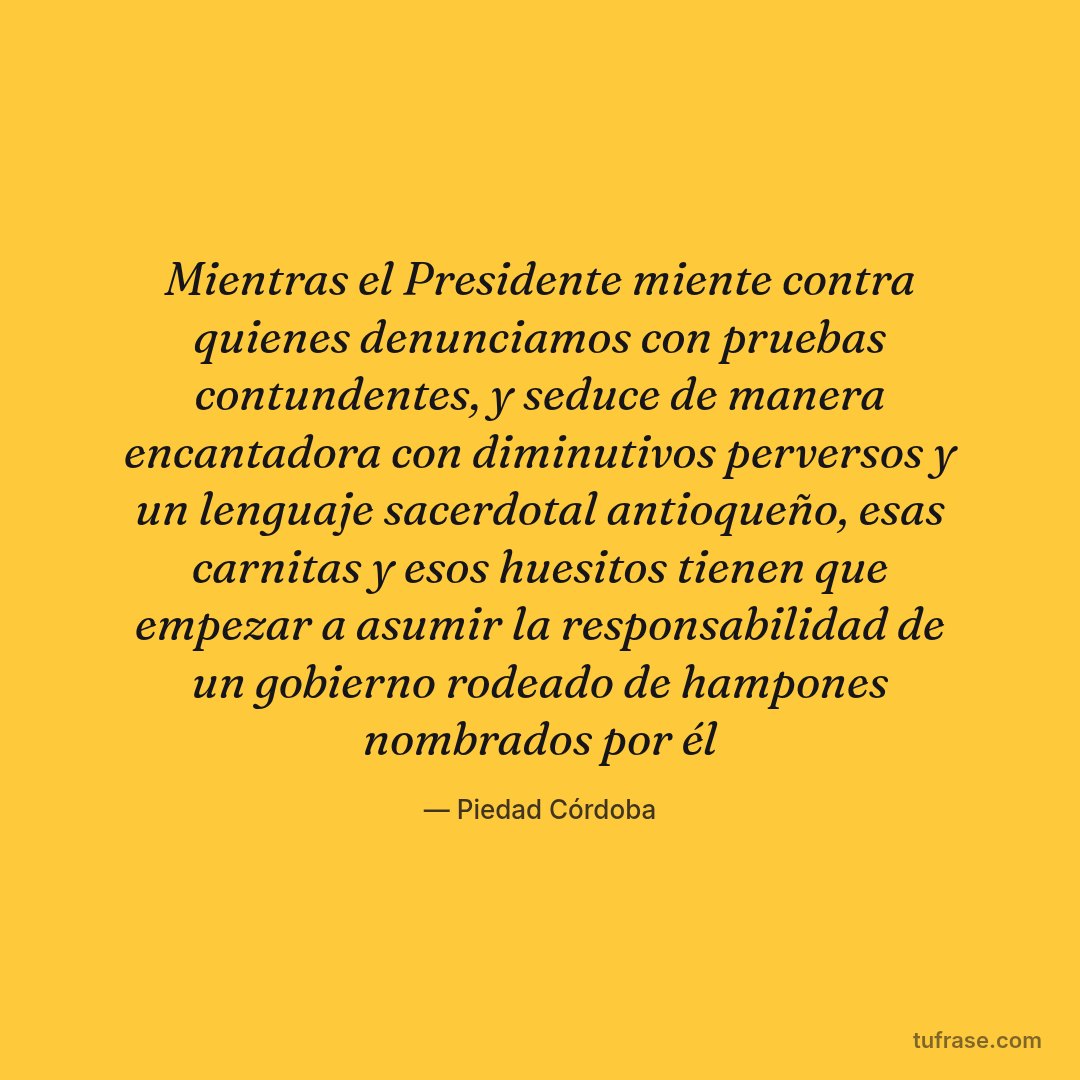 Mientras el Presidente miente contra quienes denunciamos con pruebas contundentes, y seduce de manera encantadora con diminutivos perversos y un lenguaje sacerdotal antioqueño, esas carnitas y esos huesitos tienen que empezar a asumir la responsabilidad de un gobierno rodeado de hampones nombrados por él