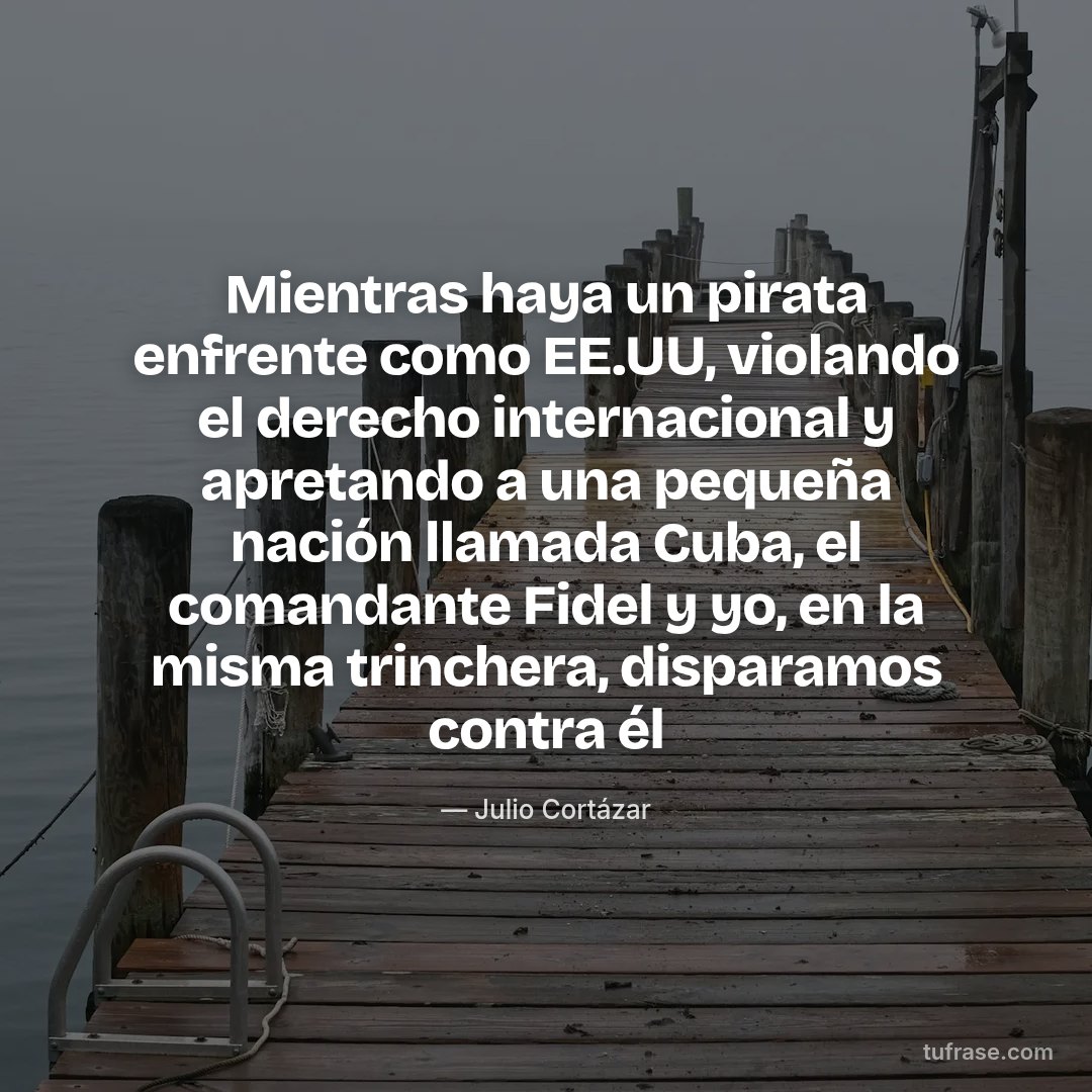 Mientras haya un pirata enfrente como EE.UU, violando el derecho internacional y apretando a una pequeña nación llamada Cuba, el comandante Fidel y yo, en la misma trinchera, disparamos contra él