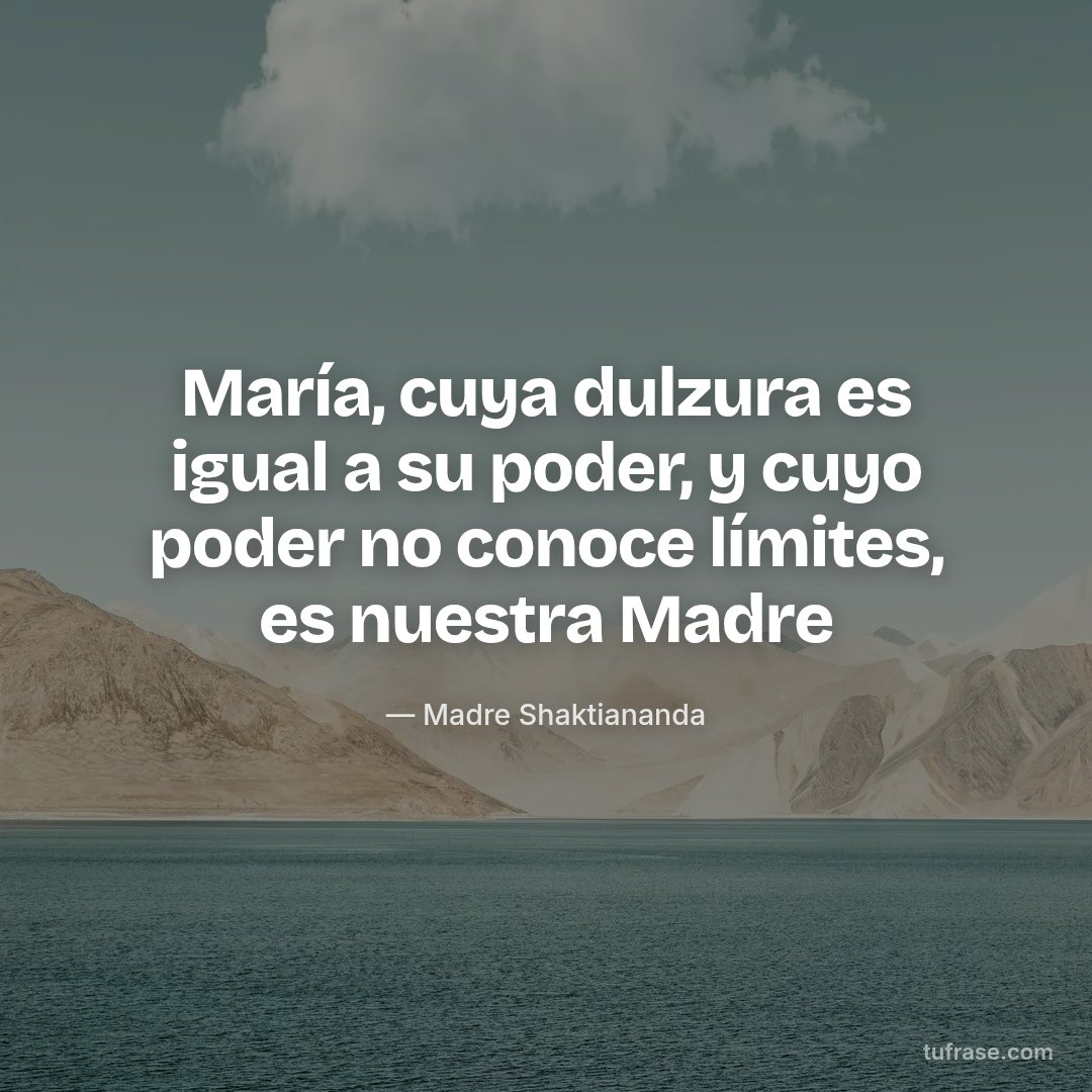 María, cuya dulzura es igual a su poder, y cuyo poder no conoce límites, es nuestra Madre