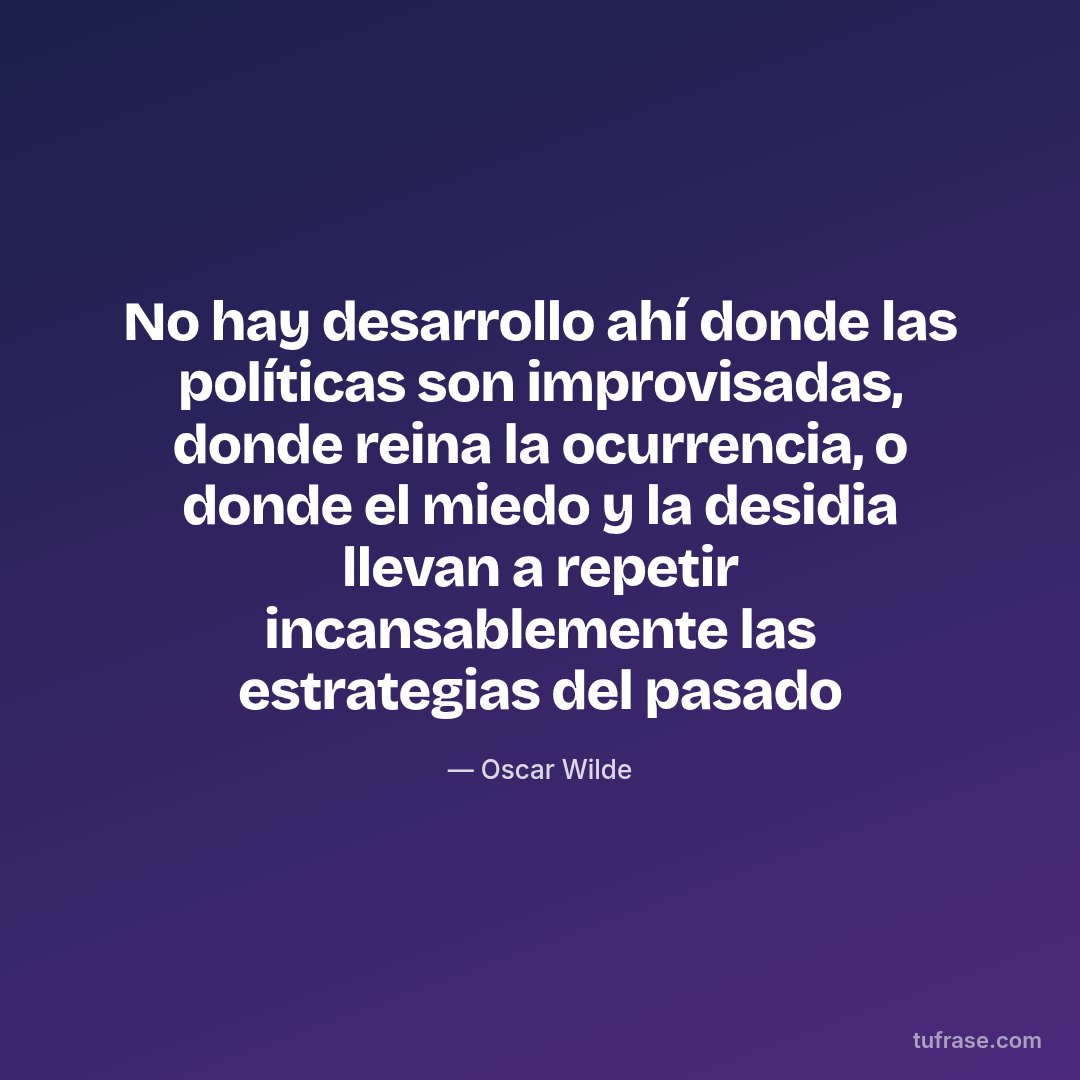 No hay desarrollo ahí donde las políticas son improvisadas, donde reina la ocurrencia, o donde el miedo y la desidia llevan a repetir incansablemente las estrategias del pasado
