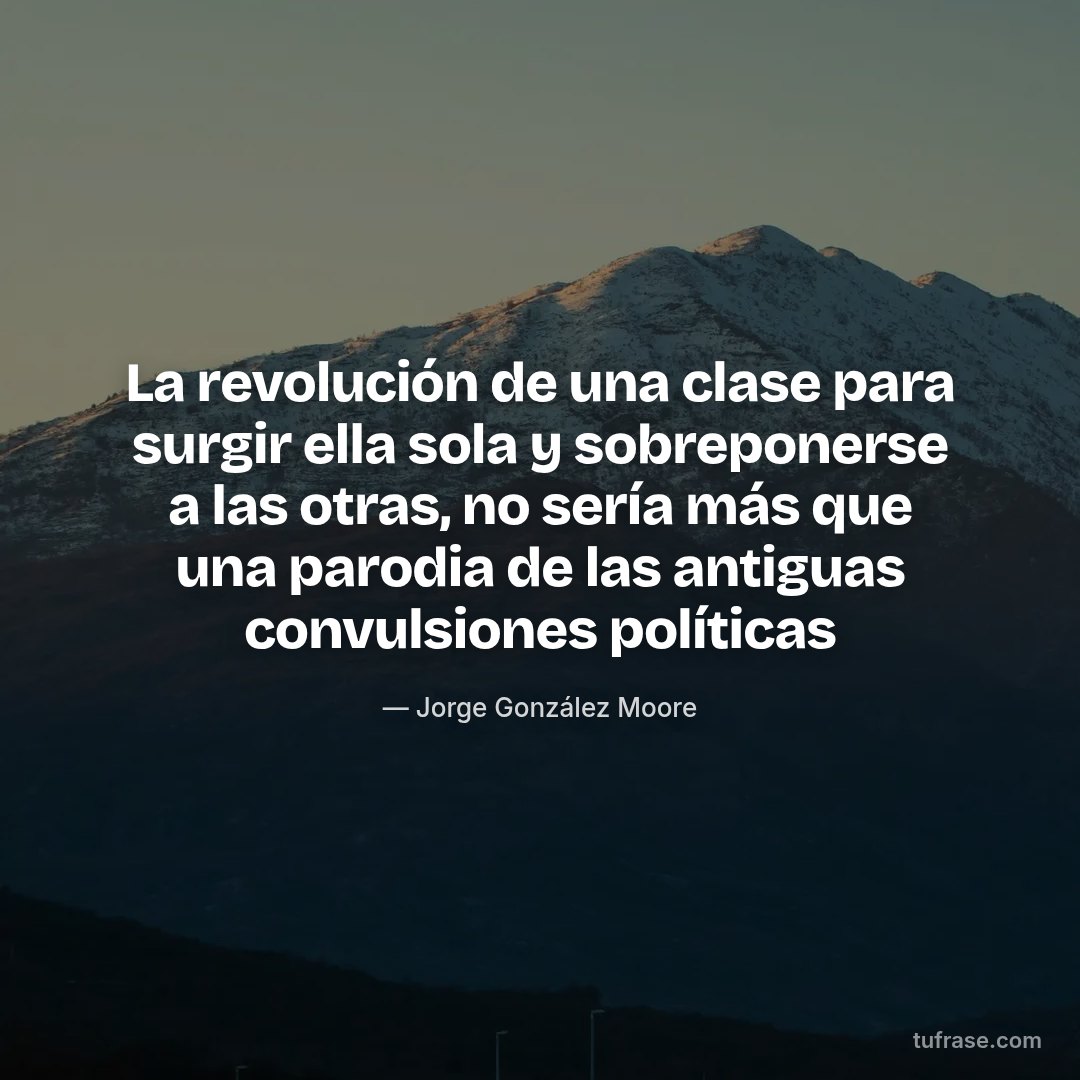 La revolución de una clase para surgir ella sola y sobreponerse a las otras, no sería más que una parodia de las antiguas convulsiones políticas