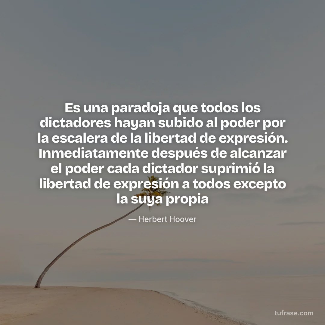 Es una paradoja que todos los dictadores hayan subido al poder por la escalera de la libertad de expresión. Inmediatamente después de alcanzar el poder cada dictador suprimió la libertad de expresión a todos excepto la suya propia