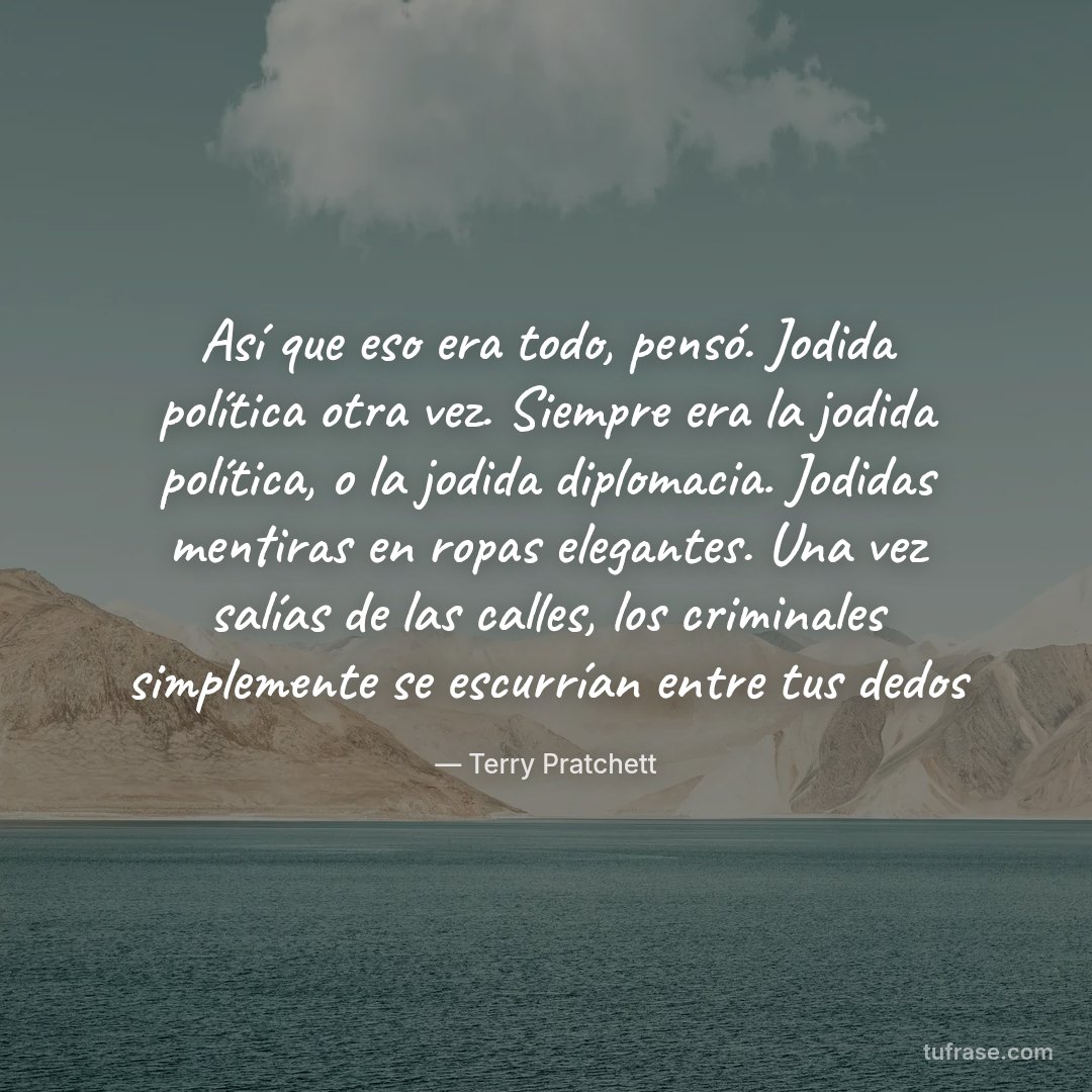 Así que eso era todo, pensó. Jodida política otra vez. Siempre era la jodida política, o la jodida diplomacia. Jodidas mentiras en ropas elegantes. Una vez salías de las calles, los criminales simplemente se escurrían entre tus dedos