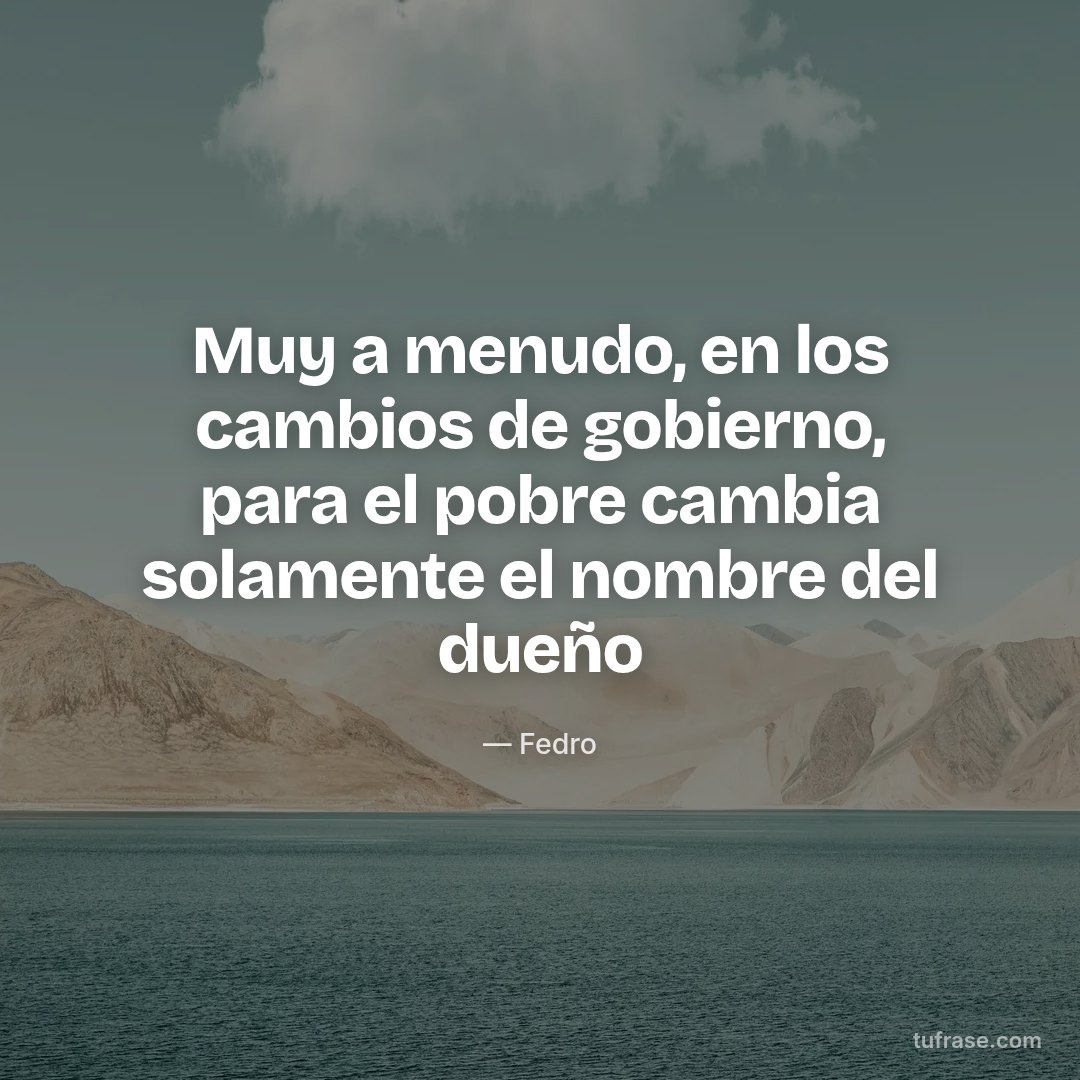 Muy a menudo, en los cambios de gobierno, para el pobre cambia solamente el nombre del dueño