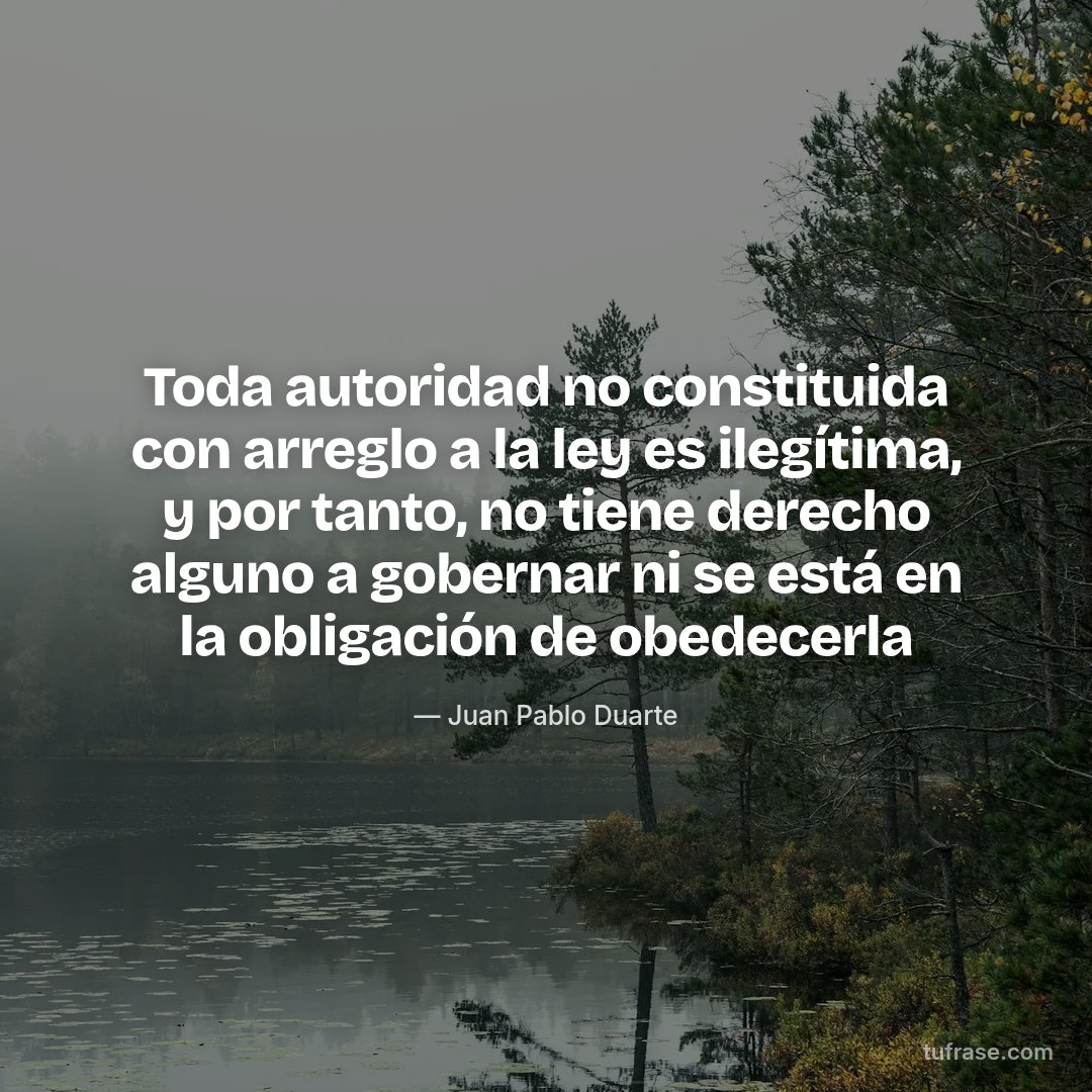 Toda autoridad no constituida con arreglo a la ley es ilegítima, y por tanto, no tiene derecho alguno a gobernar ni se está en la obligación de obedecerla