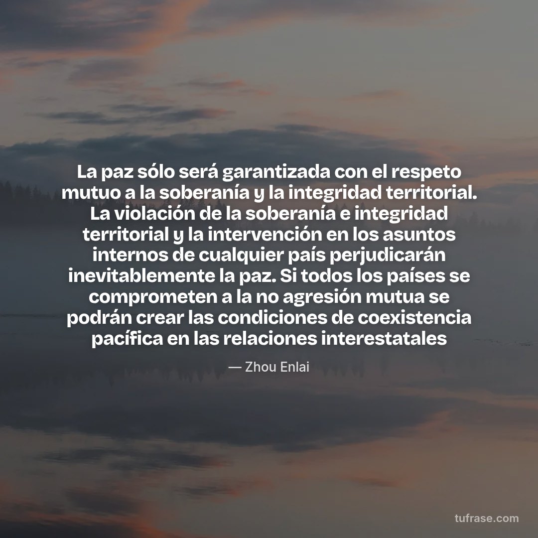 La paz sólo será garantizada con el respeto mutuo a la soberanía y la integridad territorial. La violación de la soberanía e integridad territorial y la intervención en los asuntos internos de cualquier país perjudicarán inevitablemente la paz. Si todos los países se comprometen a la no agresión mutua se podrán crear las condiciones de coexistencia pacífica en las relaciones interestatales
