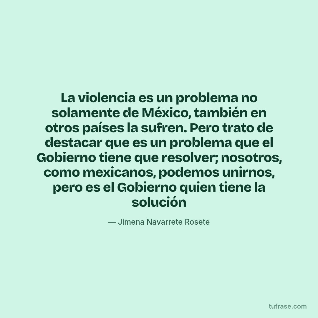La violencia es un problema no solamente de México, también en otros países la sufren. Pero trato de destacar que es un problema que el Gobierno tiene que resolver; nosotros, como mexicanos, podemos unirnos, pero es el Gobierno quien tiene la solución