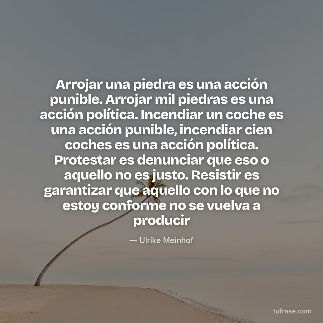 Arrojar una piedra es una acción punible. Arrojar mil piedras es una acción política. Incendiar un coche es una acción punible, incendiar cien coches es una acción política. Protestar es denunciar que eso o aquello no es justo. Resistir es garantizar que aquello con lo que no estoy conforme no se vuelva a producir