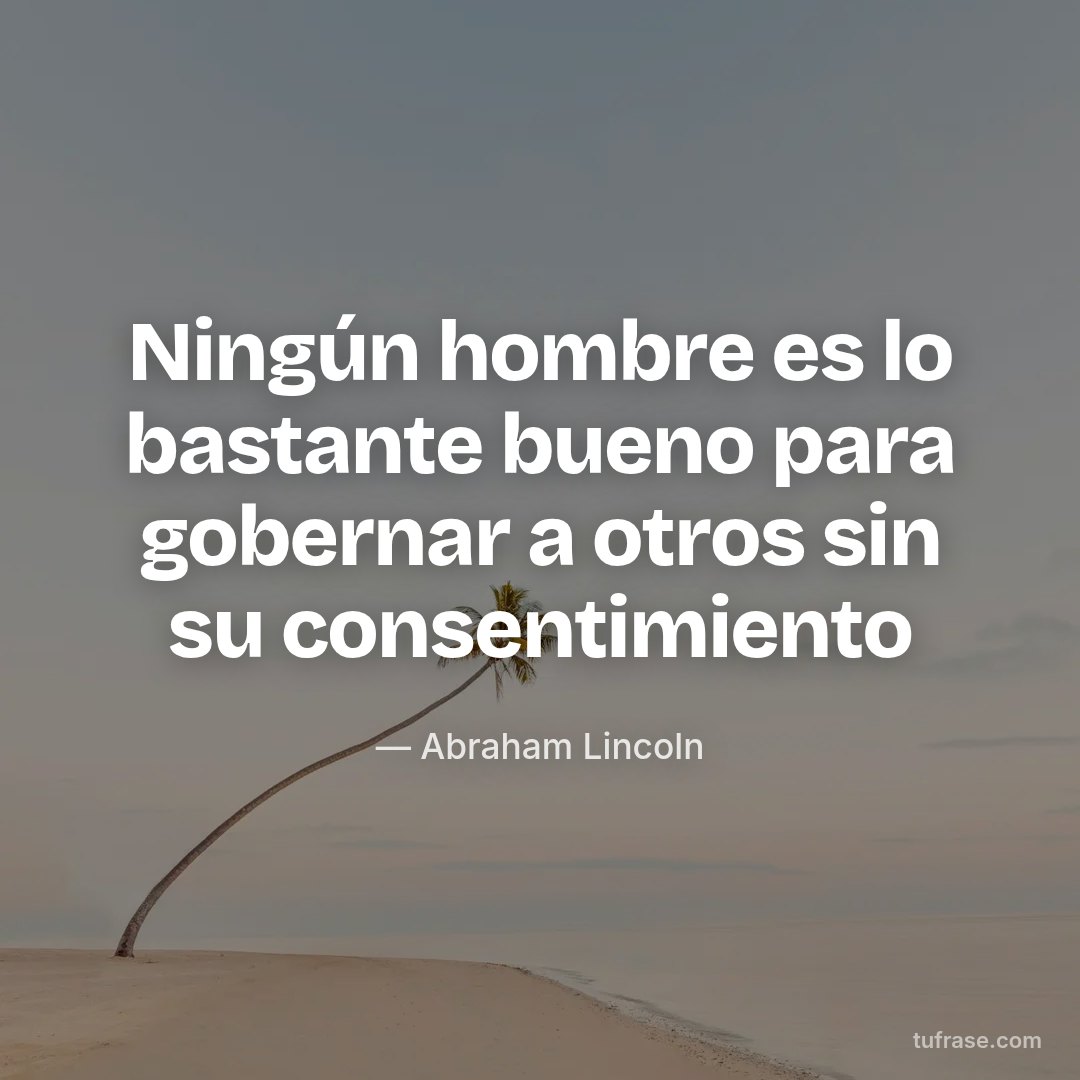 Ningún hombre es lo bastante bueno para gobernar a otros sin su consentimiento