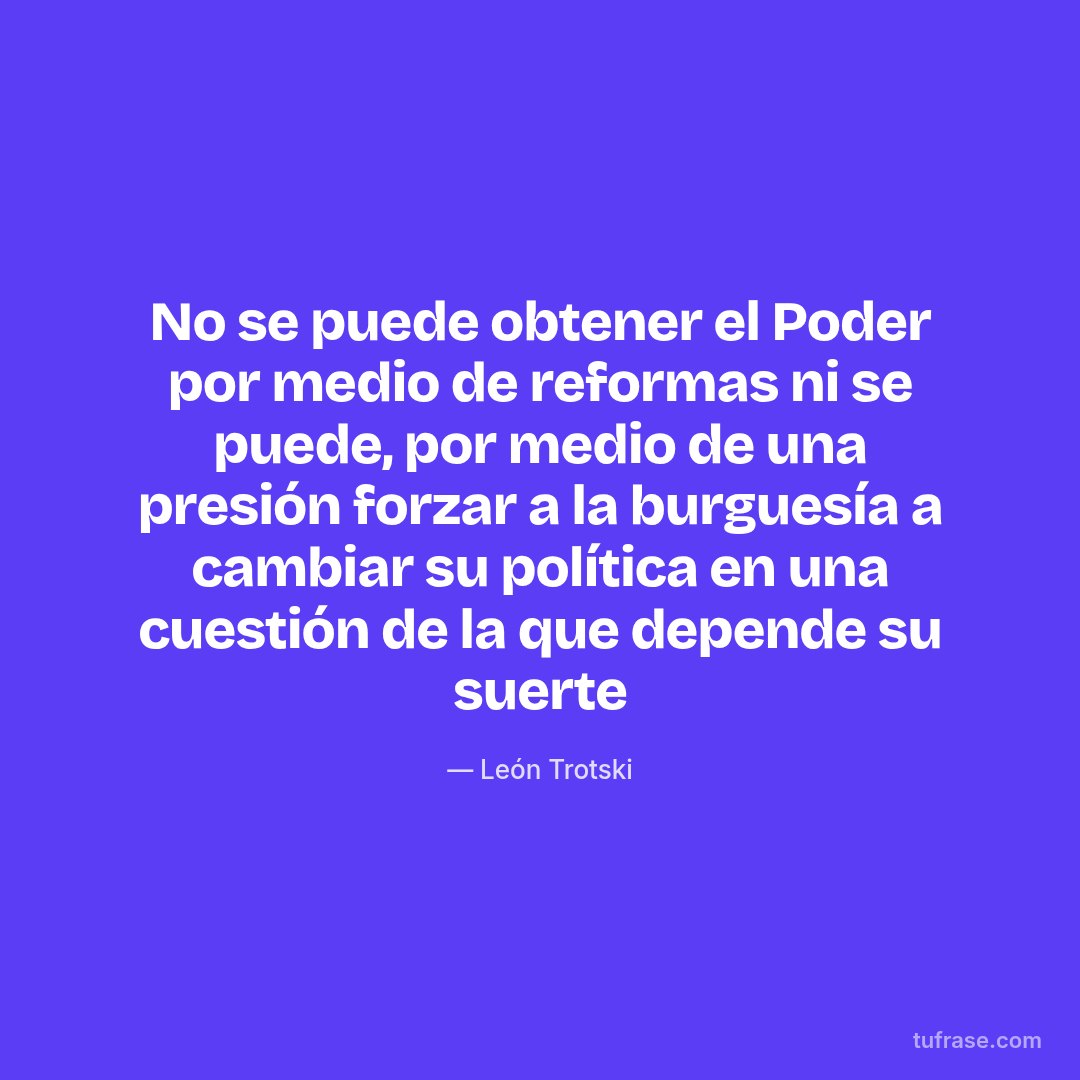 No se puede obtener el Poder por medio de reformas ni se puede, por medio de una presión forzar a la burguesía a cambiar su política en una cuestión de la que depende su suerte
