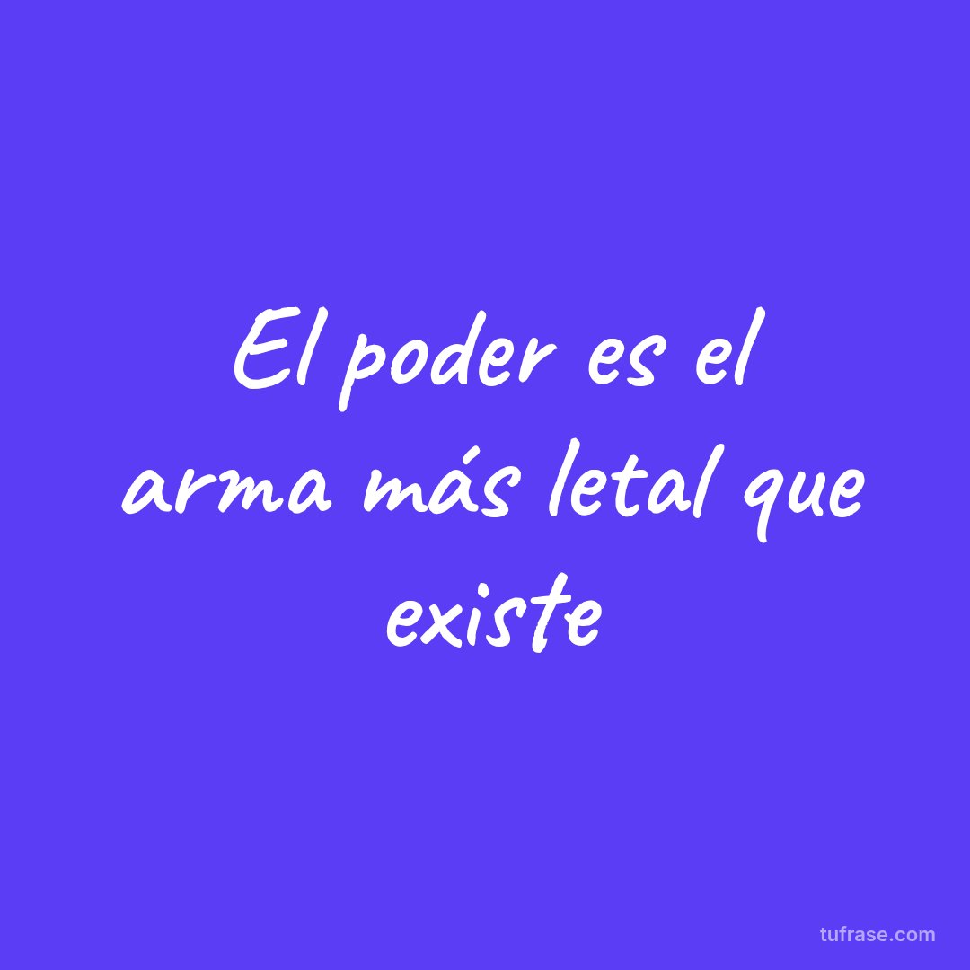 El poder es el arma más letal que existe