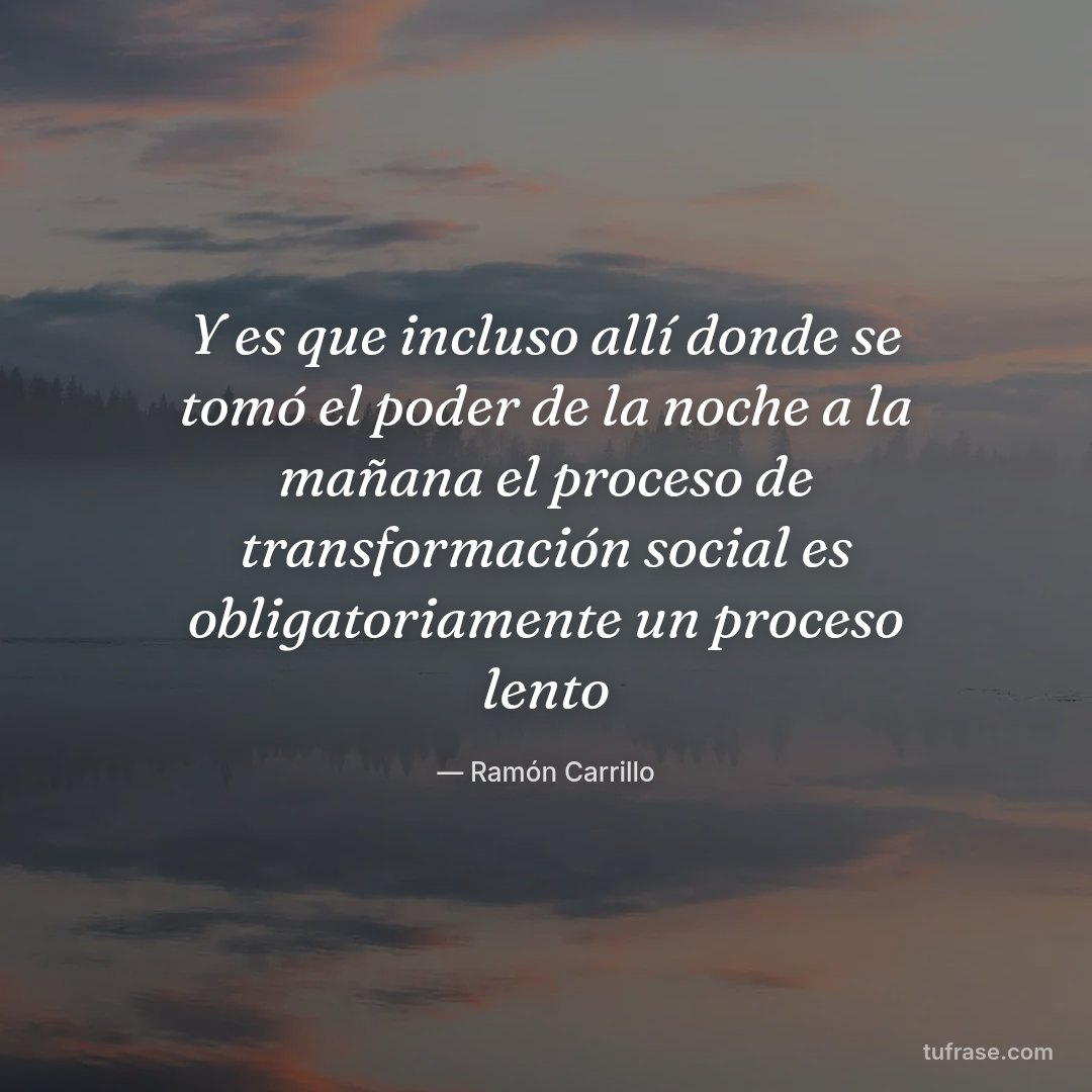 Y es que incluso allí donde se tomó el poder de la noche a la mañana el proceso de transformación social es obligatoriamente un proceso lento