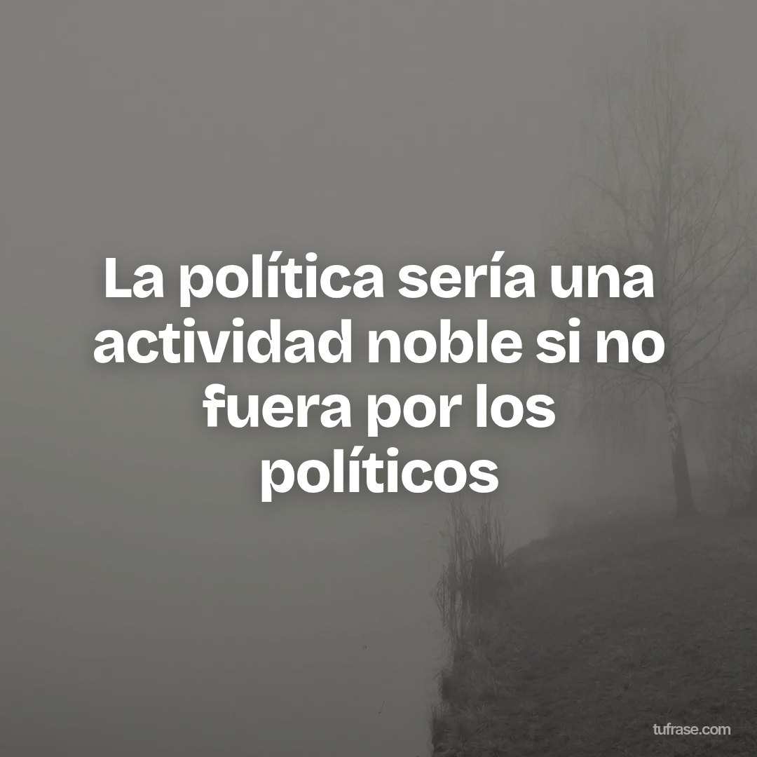 La política sería una actividad noble si no fuera por los políticos