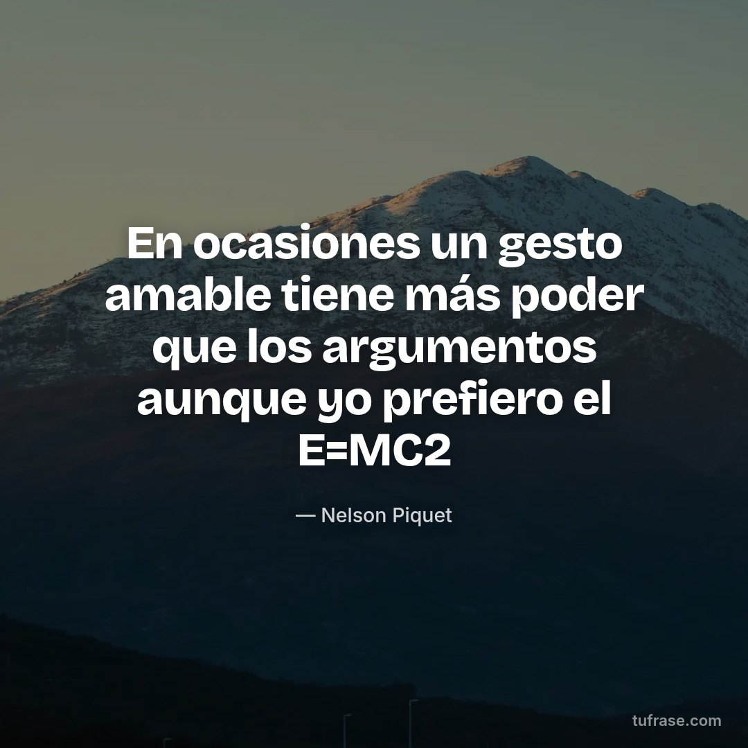 En ocasiones un gesto amable tiene más poder que los argumentos aunque yo prefiero el E=MC2