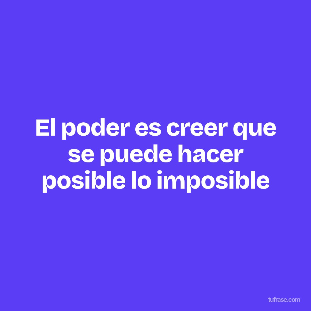 El poder es creer que se puede hacer posible lo imposible