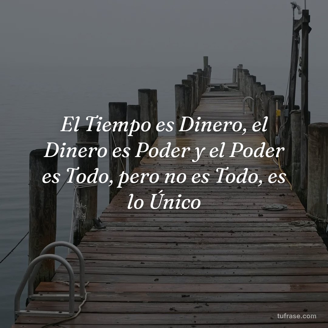 El Tiempo es Dinero, el Dinero es Poder y el Poder es Todo, pero no es Todo, es lo Único