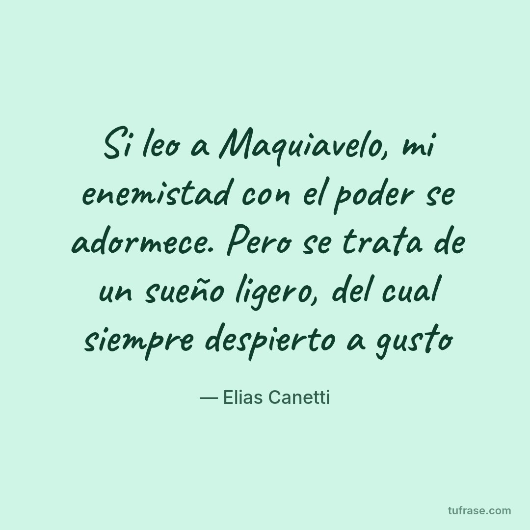 Si leo a Maquiavelo, mi enemistad con el poder se adormece. Pero se trata de un sueño ligero, del cual siempre despierto a gusto