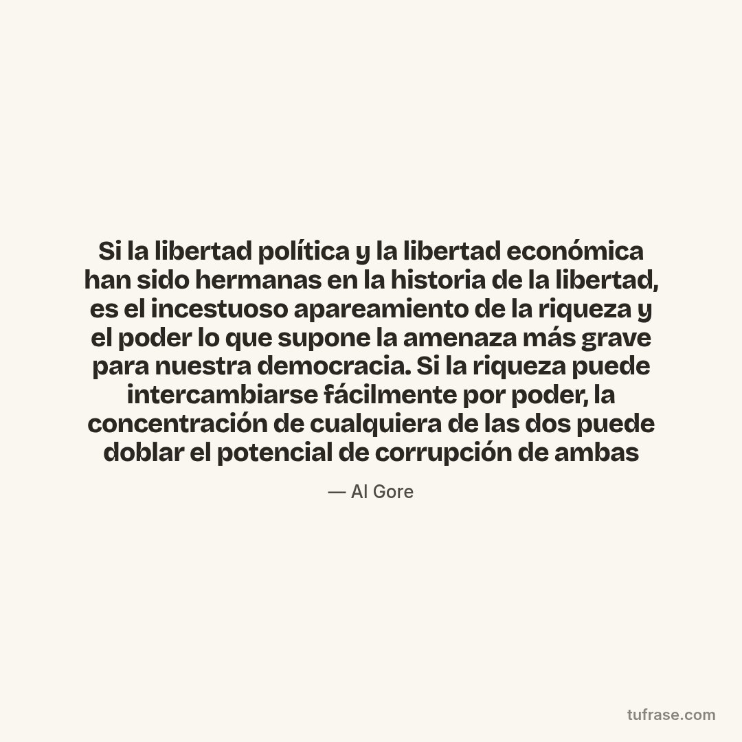Si la libertad política y la libertad económica han sido hermanas en la historia de la libertad, es el incestuoso apareamiento de la riqueza y el poder lo que supone la amenaza más grave para nuestra democracia. Si la riqueza puede intercambiarse fácilmente por poder, la concentración de cualquiera de las dos puede doblar el potencial de corrupción de ambas