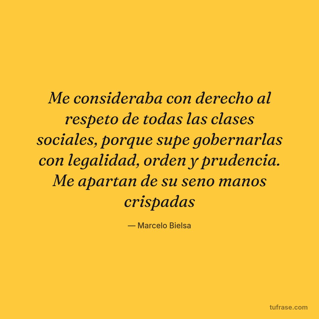 Me consideraba con derecho al respeto de todas las clases sociales, porque supe gobernarlas con legalidad, orden y prudencia. Me apartan de su seno manos crispadas