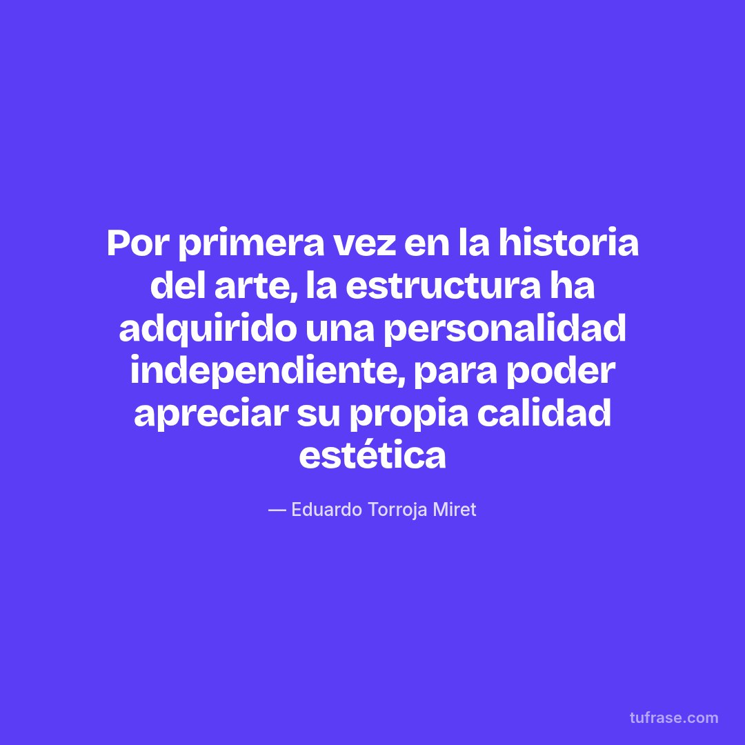 Por primera vez en la historia del arte, la estructura ha adquirido una personalidad independiente, para poder apreciar su propia calidad estética