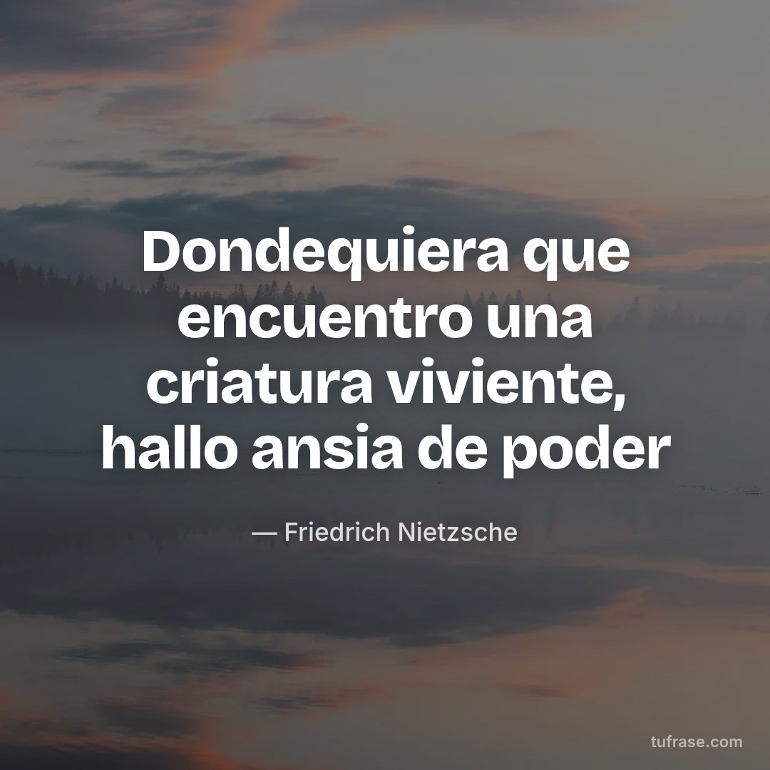 Dondequiera que encuentro una criatura viviente, hallo ansia de poder