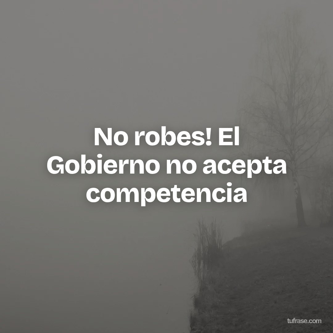 No robes! El Gobierno no acepta competencia