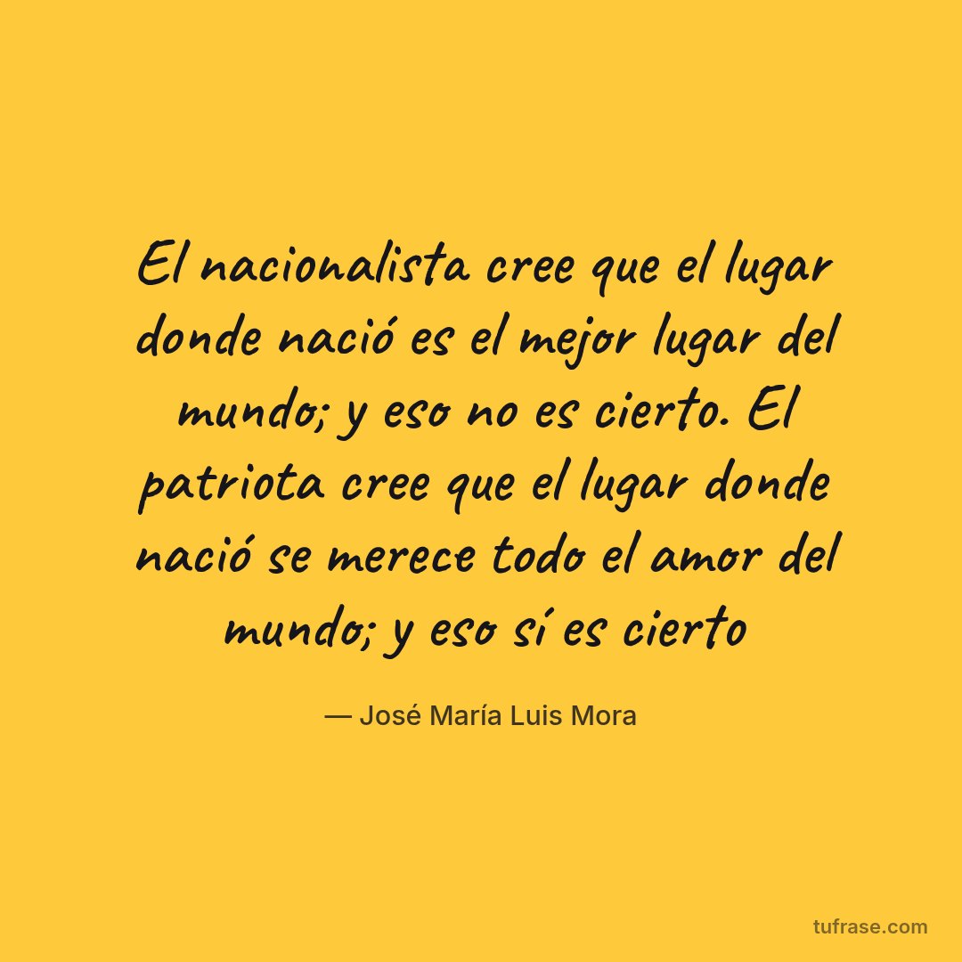 El nacionalista cree que el lugar donde nació es el mejor lugar del mundo; y eso no es cierto. El patriota cree que el lugar donde nació se merece todo el amor del mundo; y eso sí es cierto
