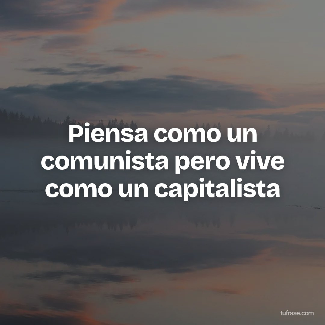 Piensa como un comunista pero vive como un capitalista