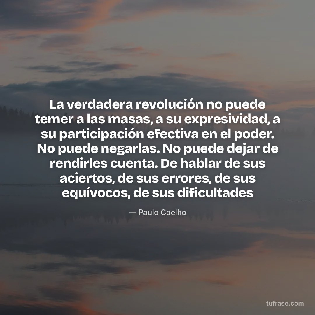 La verdadera revolución no puede temer a las masas, a su expresividad, a su participación efectiva en el poder. No puede negarlas. No puede dejar de rendirles cuenta. De hablar de sus aciertos, de sus errores, de sus equívocos, de sus dificultades