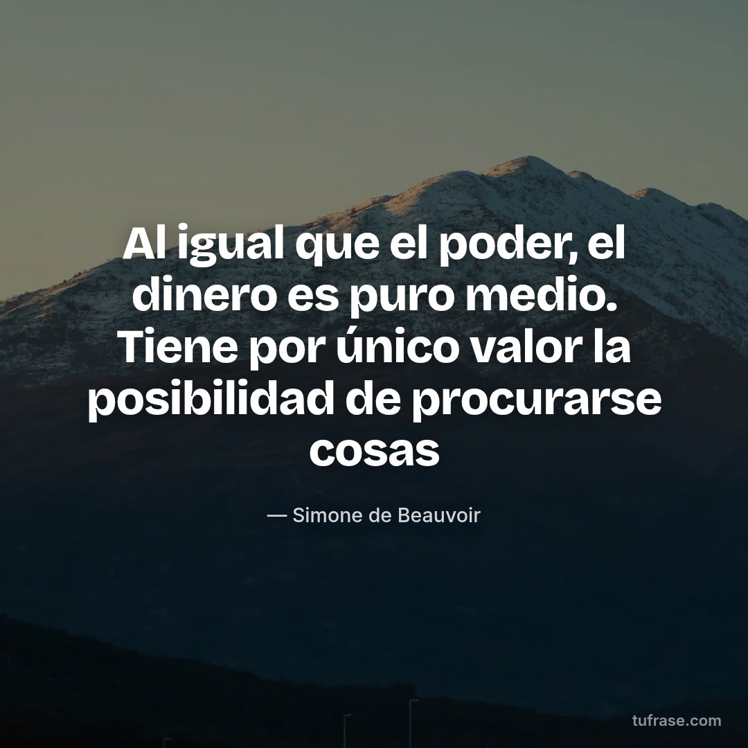 Al igual que el poder, el dinero es puro medio. Tiene por único valor la posibilidad de procurarse cosas