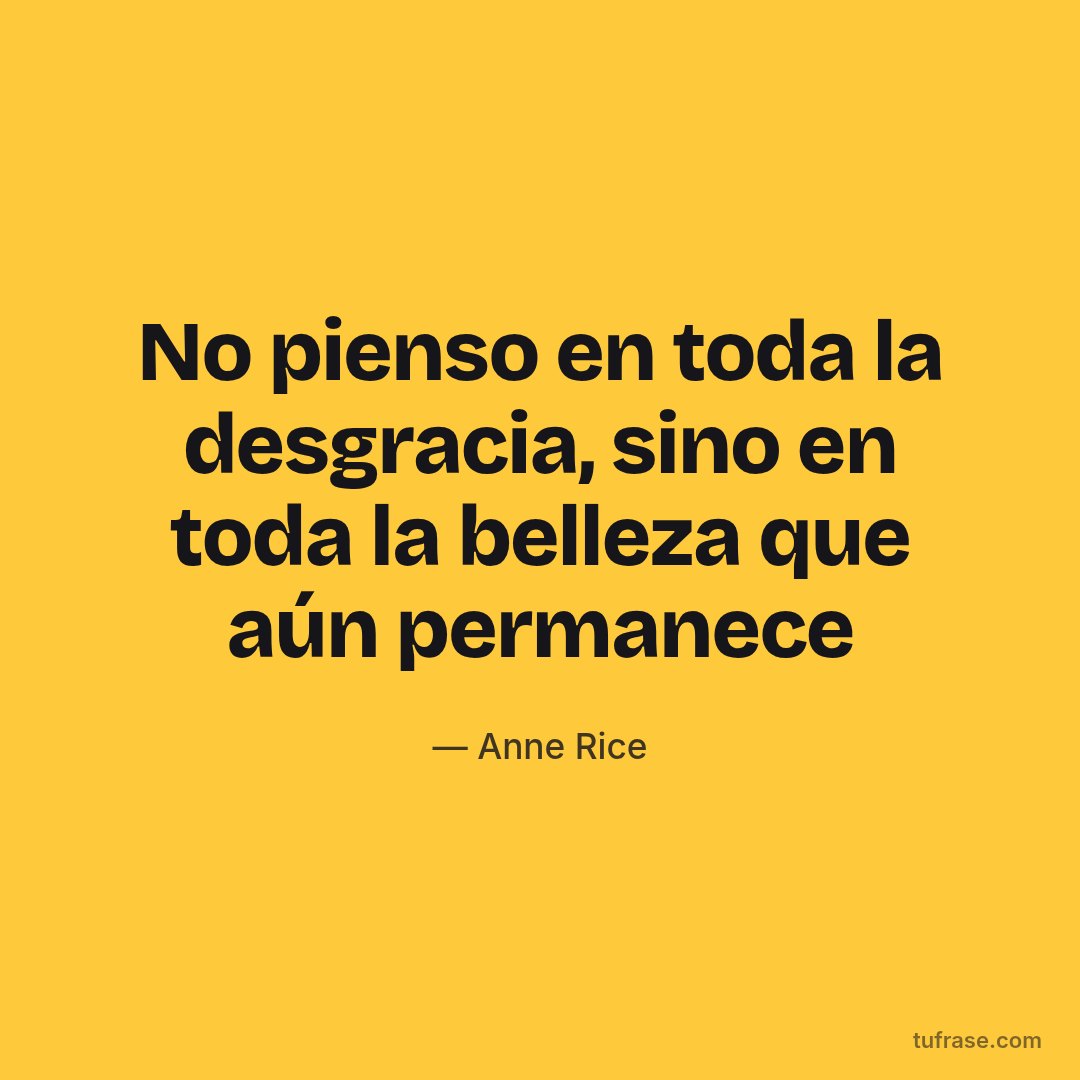 No pienso en toda la desgracia, sino en toda la belleza que aún permanece