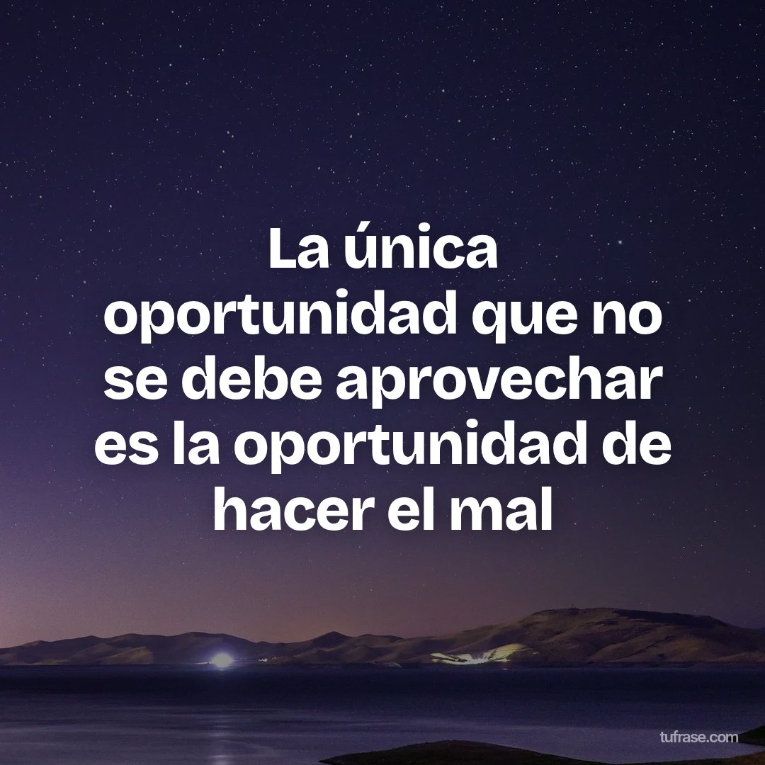 La única oportunidad que no se debe aprovechar es la oportunidad de hacer el mal