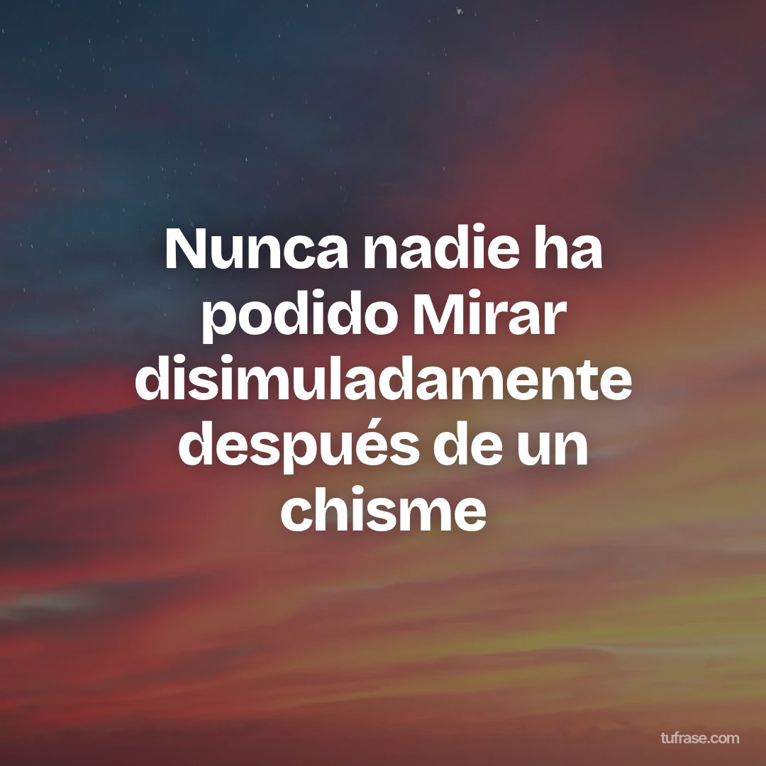 Nunca nadie ha podido Mirar disimuladamente después de un chisme