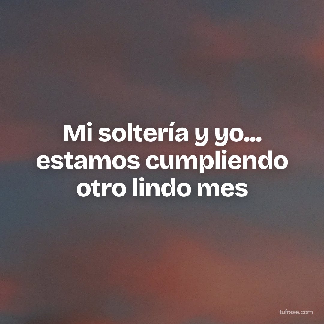 Mi soltería y yo... estamos cumpliendo otro lindo mes