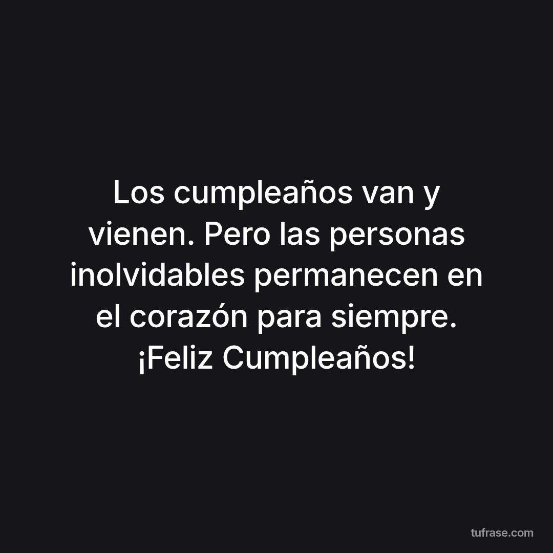Los cumpleaños van y vienen. Pero las personas inolvidables permanecen en el corazón para siempre. ¡Feliz Cumpleaños!