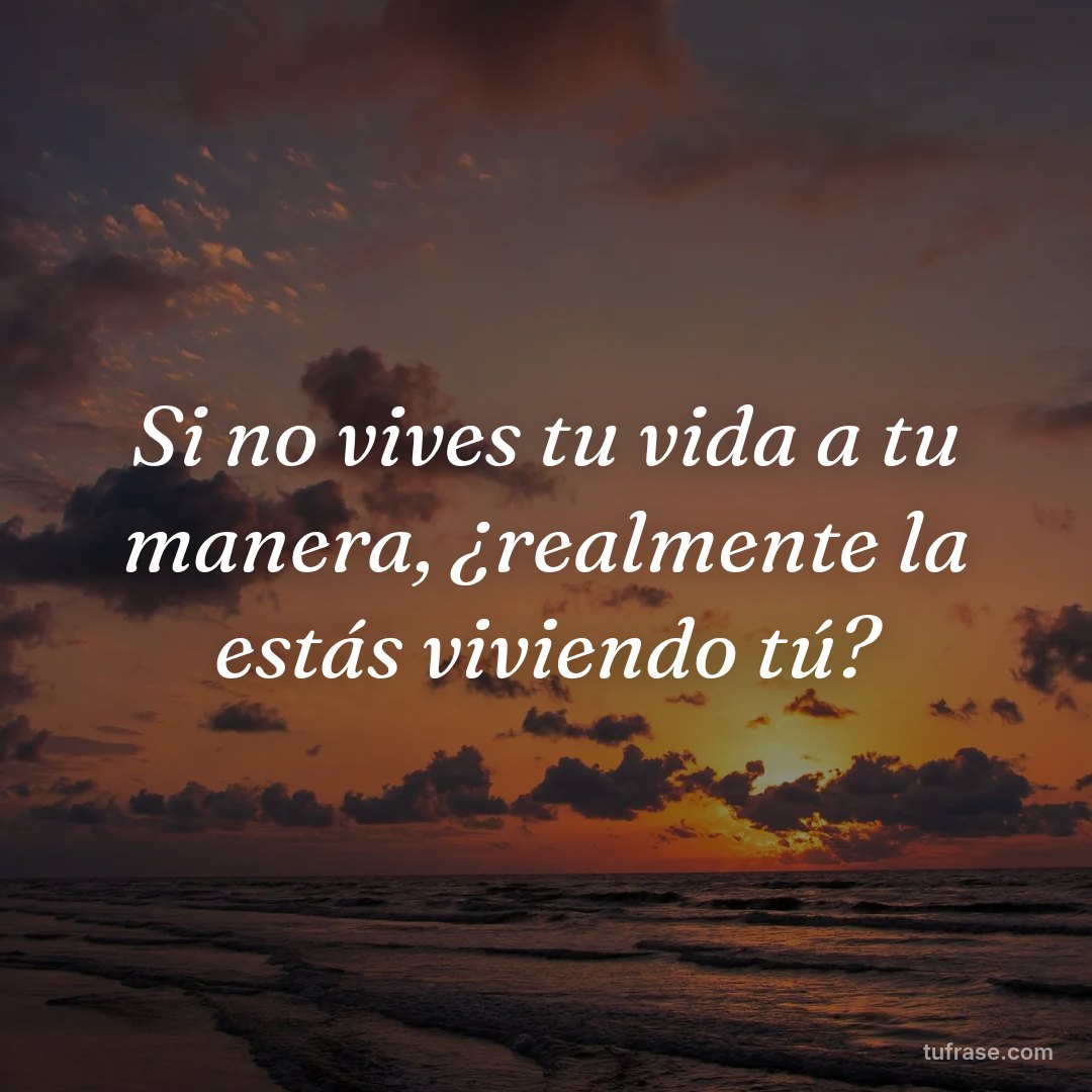 Si no vives tu vida a tu manera, ¿realmente la estás viviendo tú?