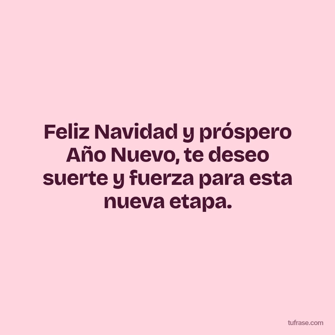 Feliz Navidad y próspero Año Nuevo, te deseo suerte y fuerza para esta nueva etapa.
