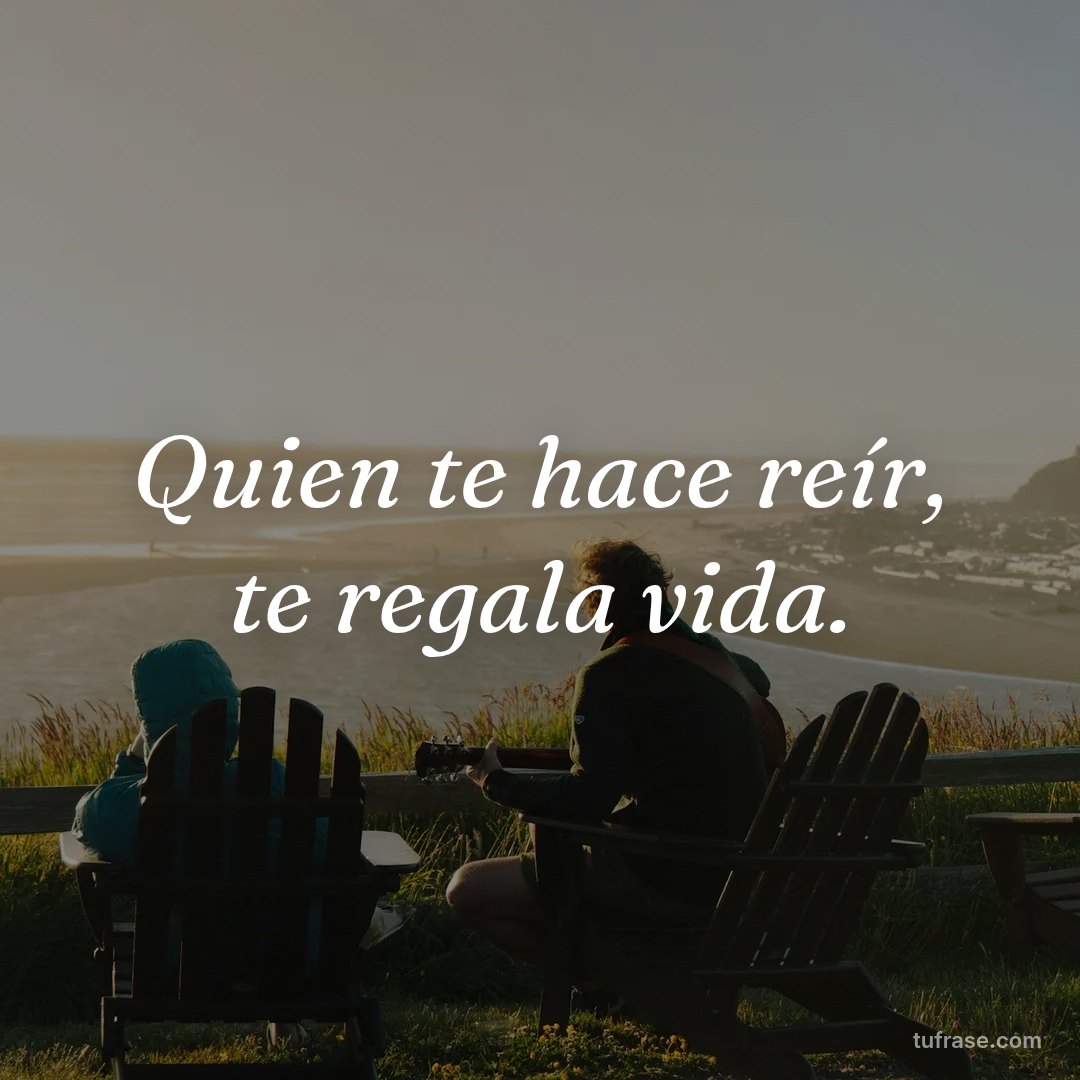 Quien te hace reír, te regala vida.