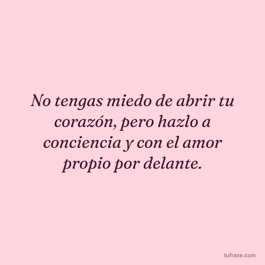 No tengas miedo de abrir tu corazón, pero hazlo a conciencia y con el amor propio por delante.