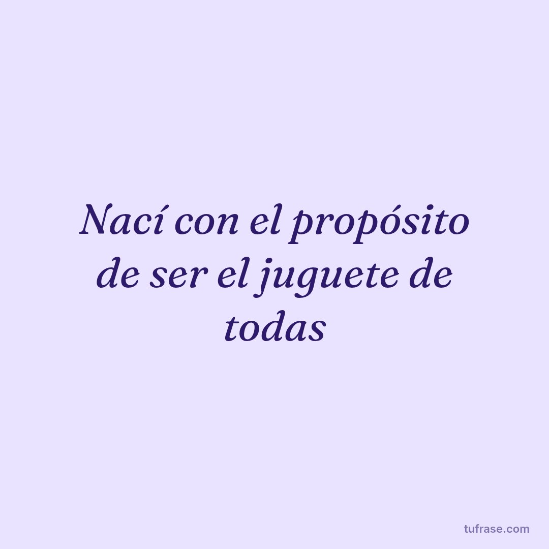 Nací con el propósito de ser el juguete de todas