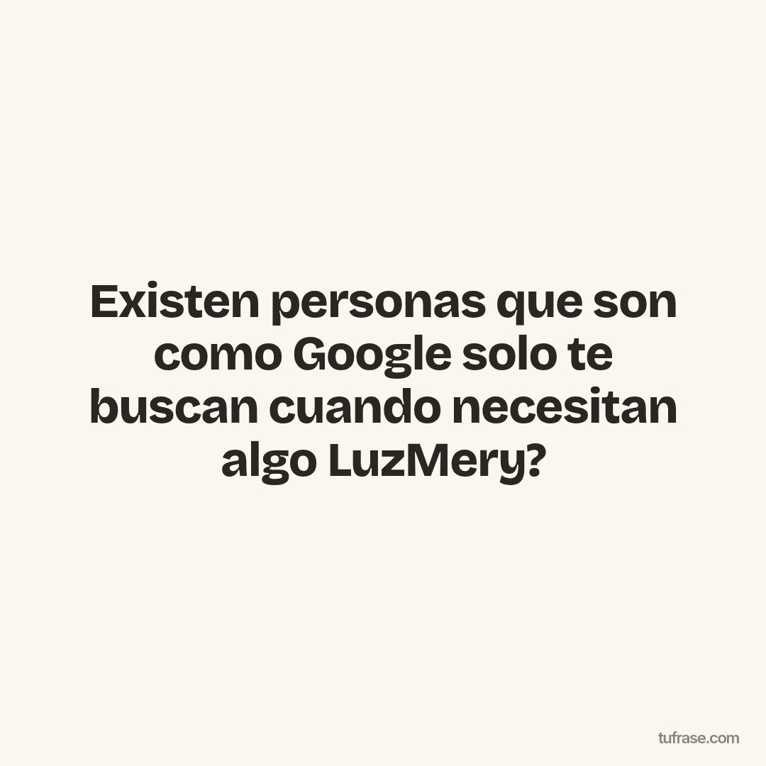 Existen personas que son como Google solo te buscan cuando necesitan algo LuzMery?