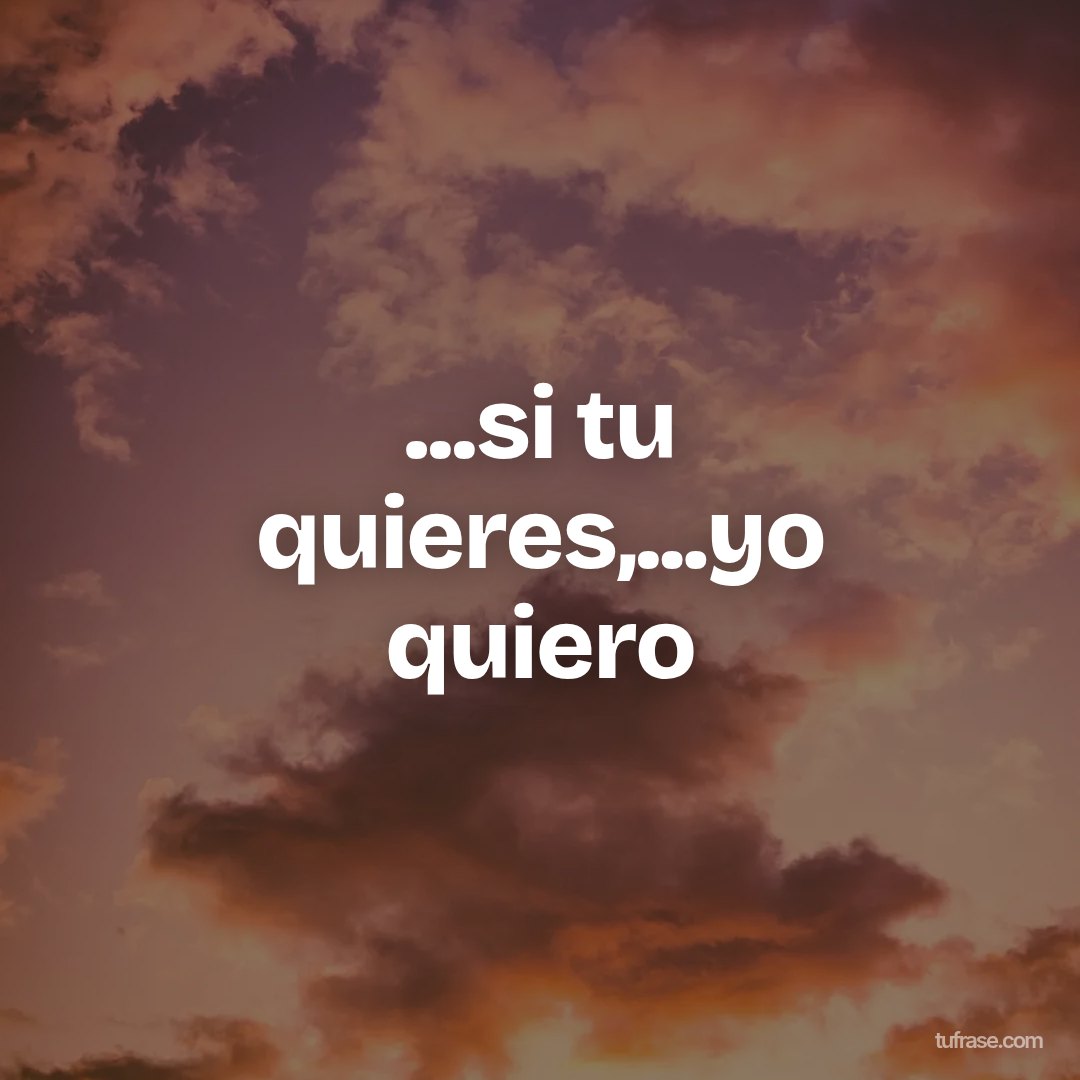 ...si tu quieres,...yo quiero