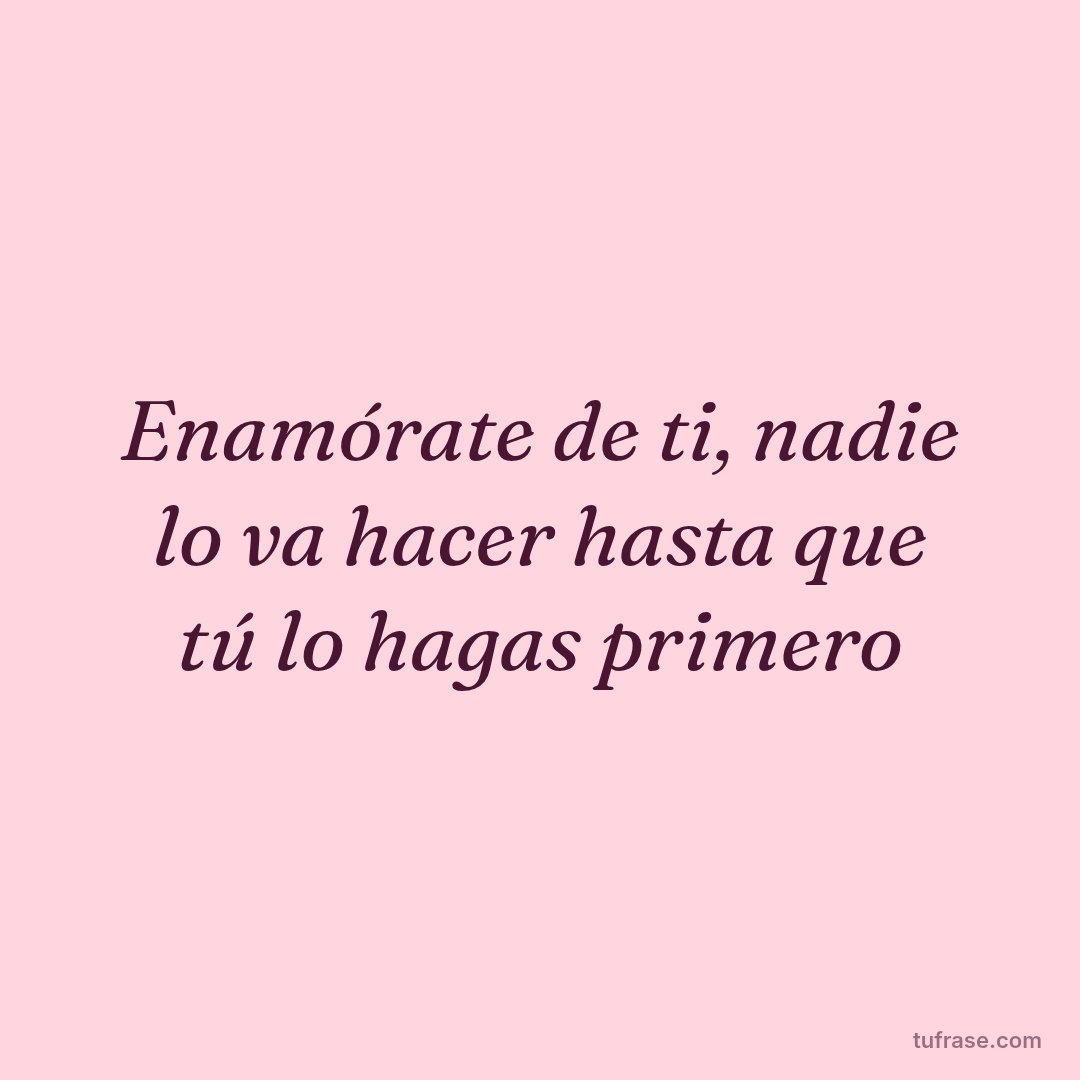 Enamórate de ti, nadie lo va hacer hasta que tú lo hagas primero