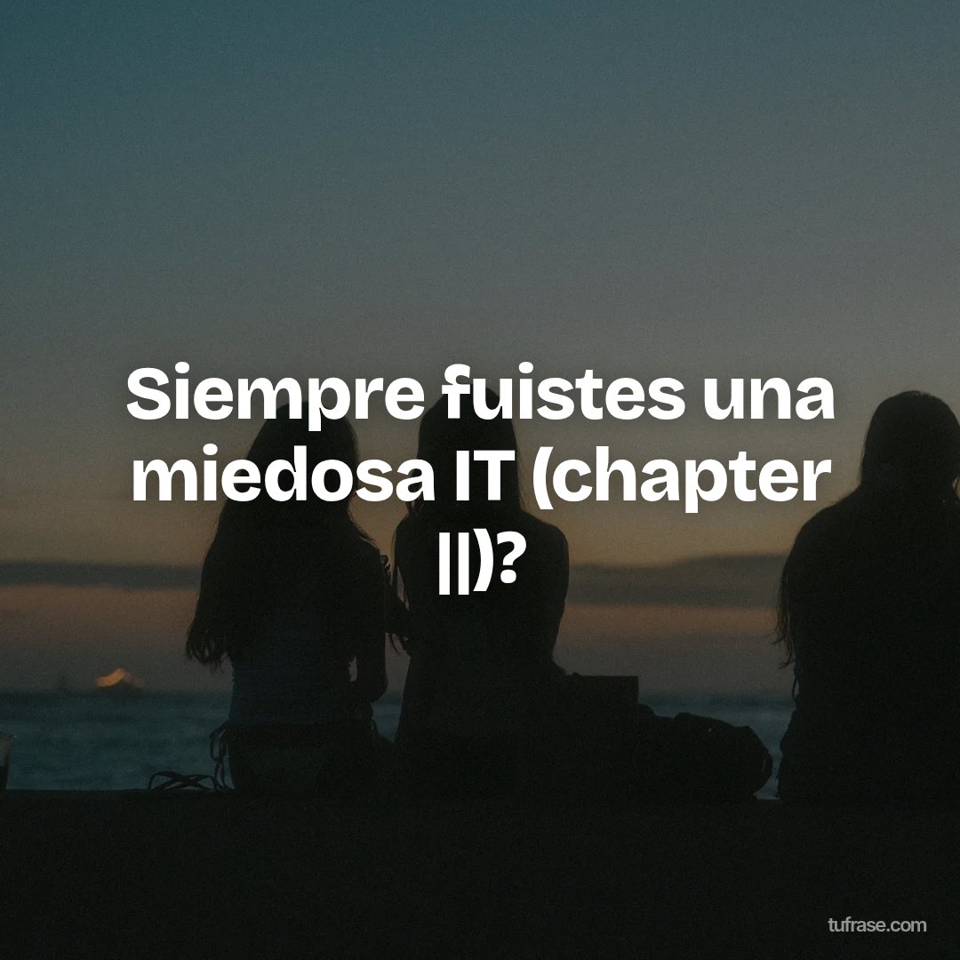 Siempre fuistes una miedosa IT (chapter ||)?