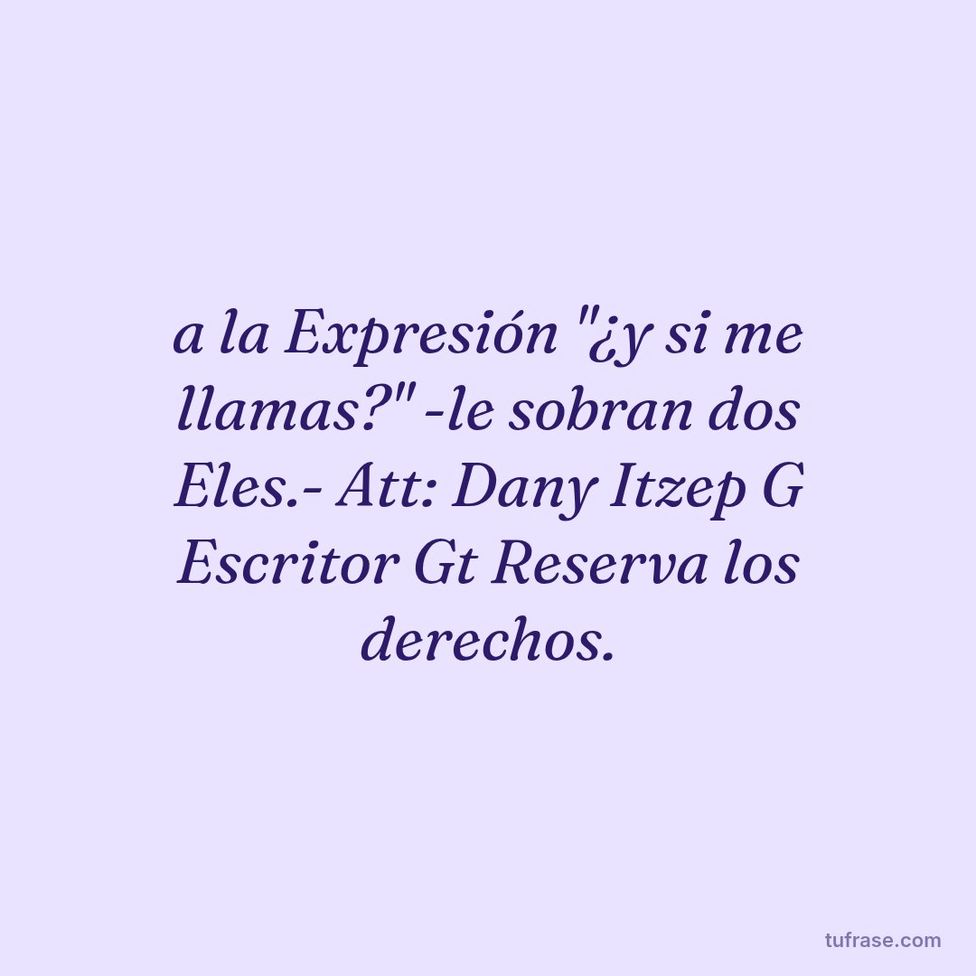 a la Expresión "¿y si me llamas?" -le sobran dos Eles.- Att: Dany Itzep G Escritor Gt Reserva los derechos.