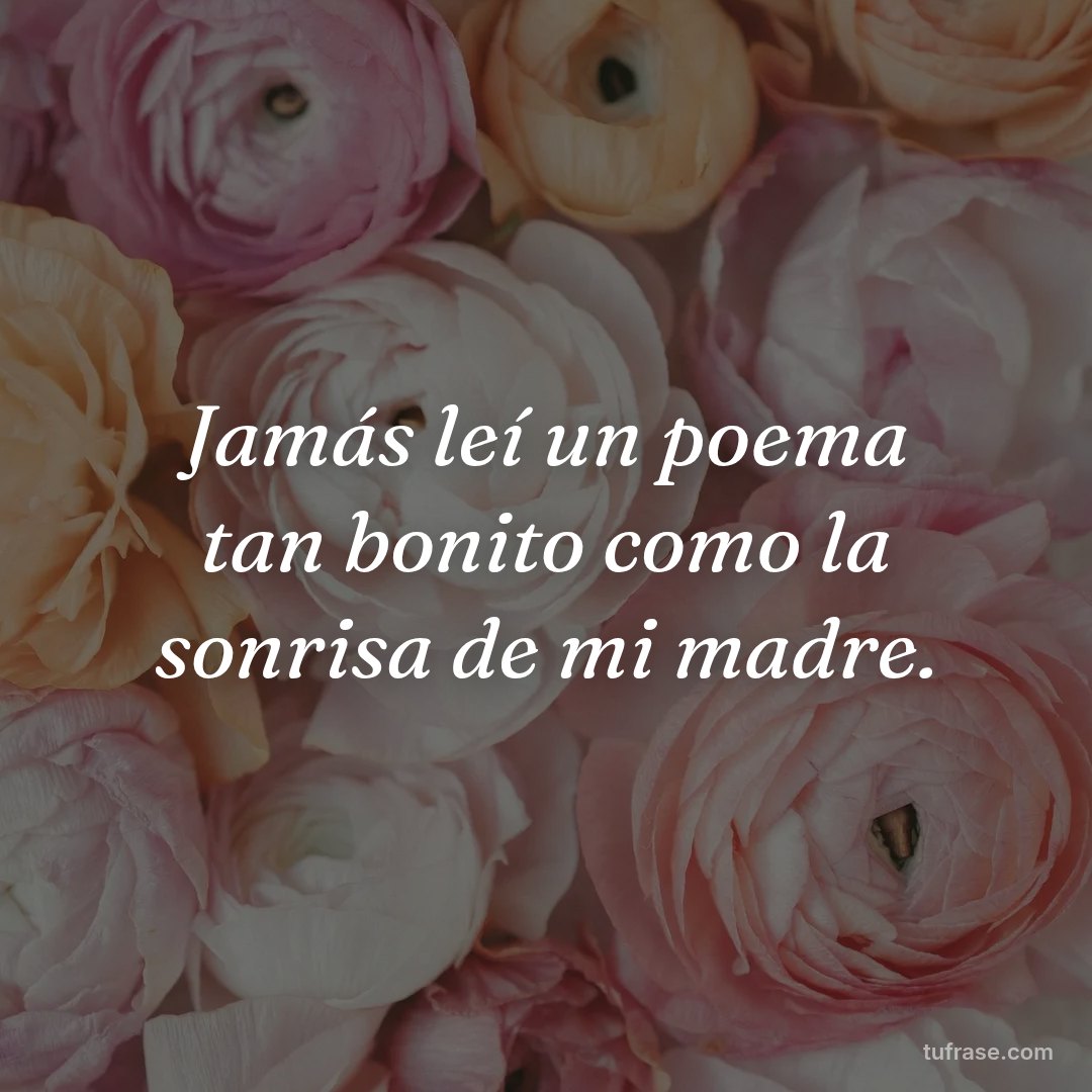 Jamás leí un poema tan bonito como la sonrisa de mi madre.
