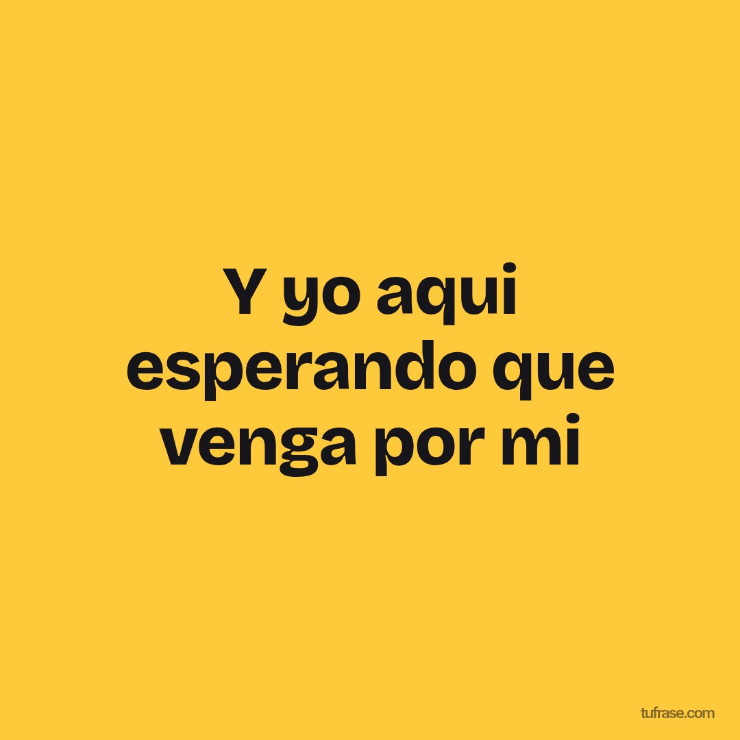 Y yo aqui esperando que venga por mi