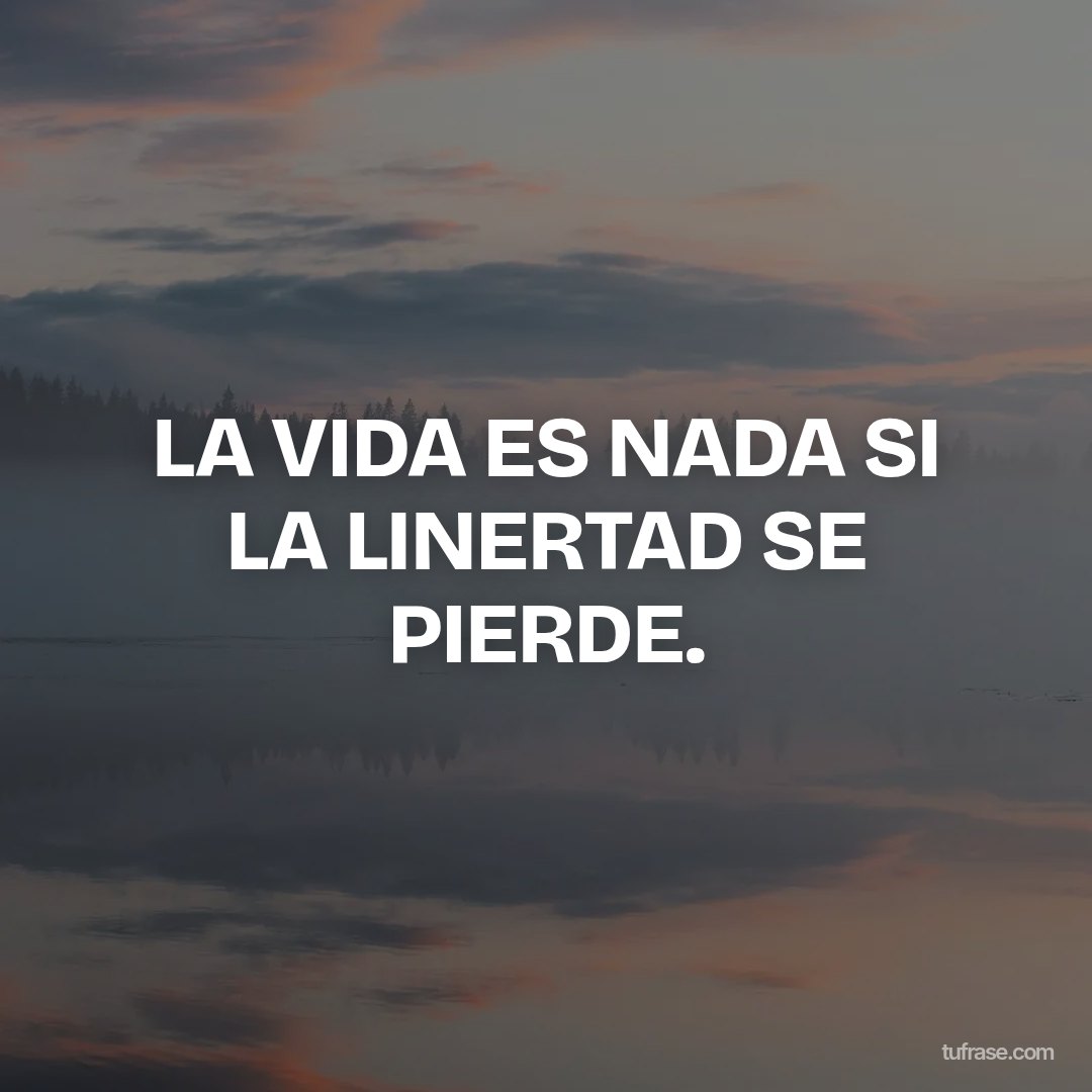 LA VIDA ES NADA SI LA LINERTAD SE PIERDE.