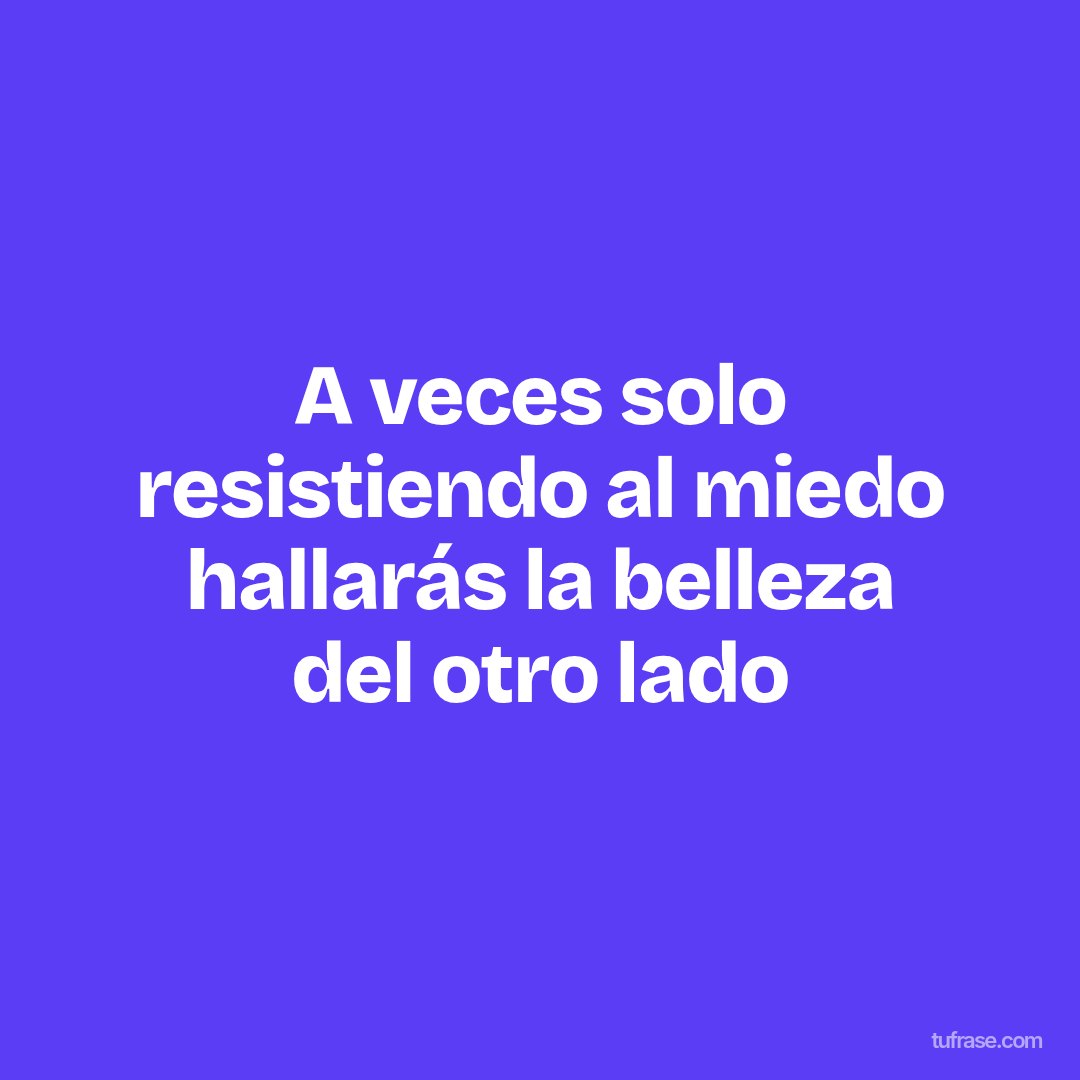 A veces solo resistiendo al miedo hallarás la belleza del otro lado